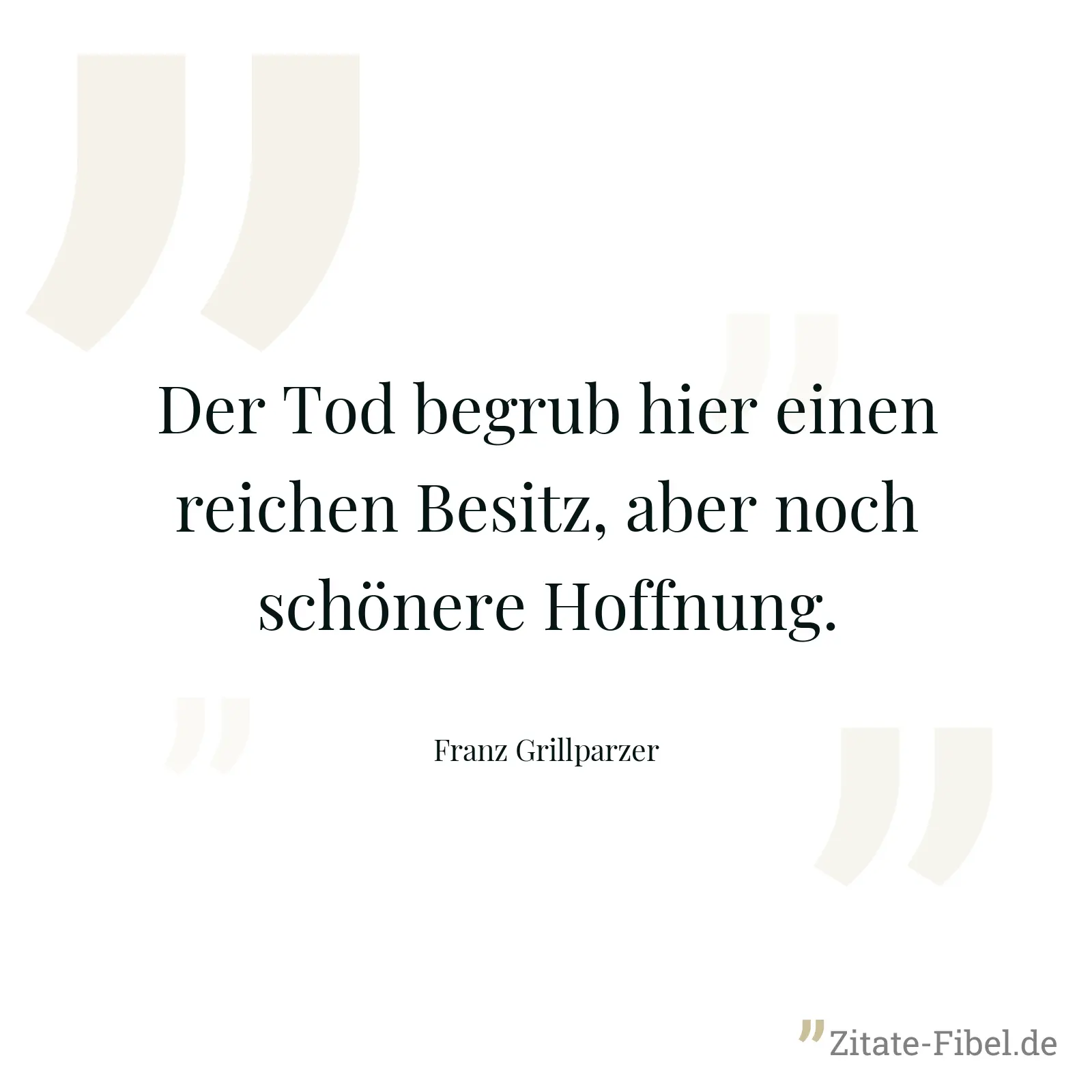 Der Tod begrub hier einen reichen Besitz, aber noch schönere Hoffnung. - Franz Grillparzer