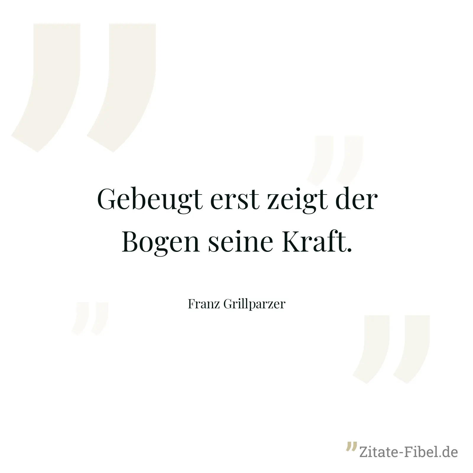 Gebeugt erst zeigt der Bogen seine Kraft. - Franz Grillparzer
