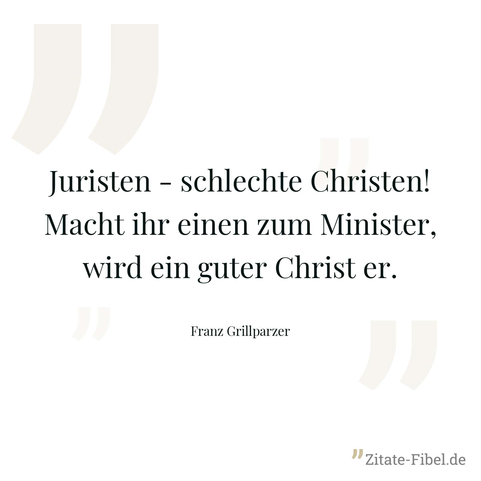 Juristen - schlechte Christen! Macht ihr einen zum Minister, wird ein guter Christ er. - Franz Grillparzer