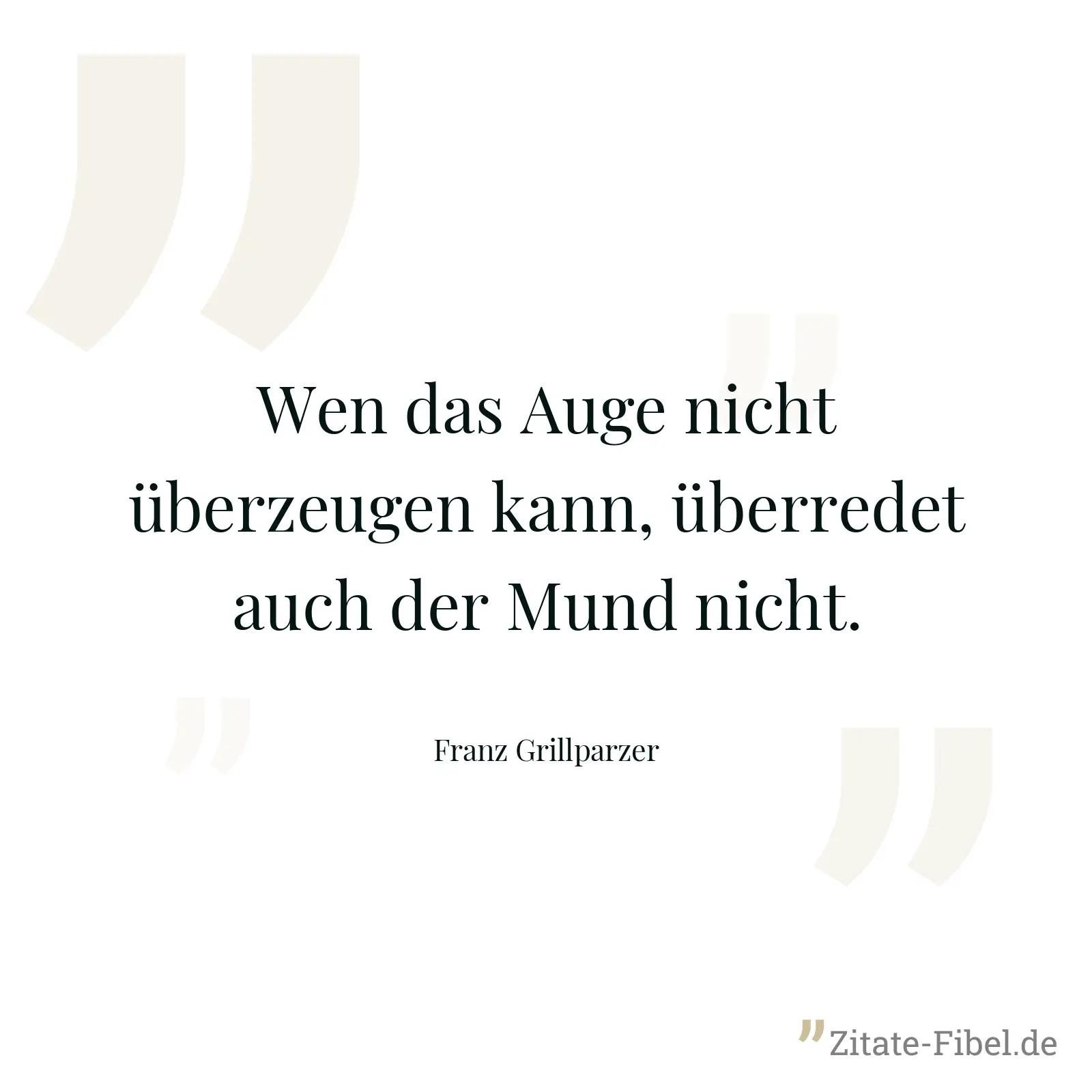 Wen das Auge nicht überzeugen kann, überredet auch der Mund nicht. - Franz Grillparzer