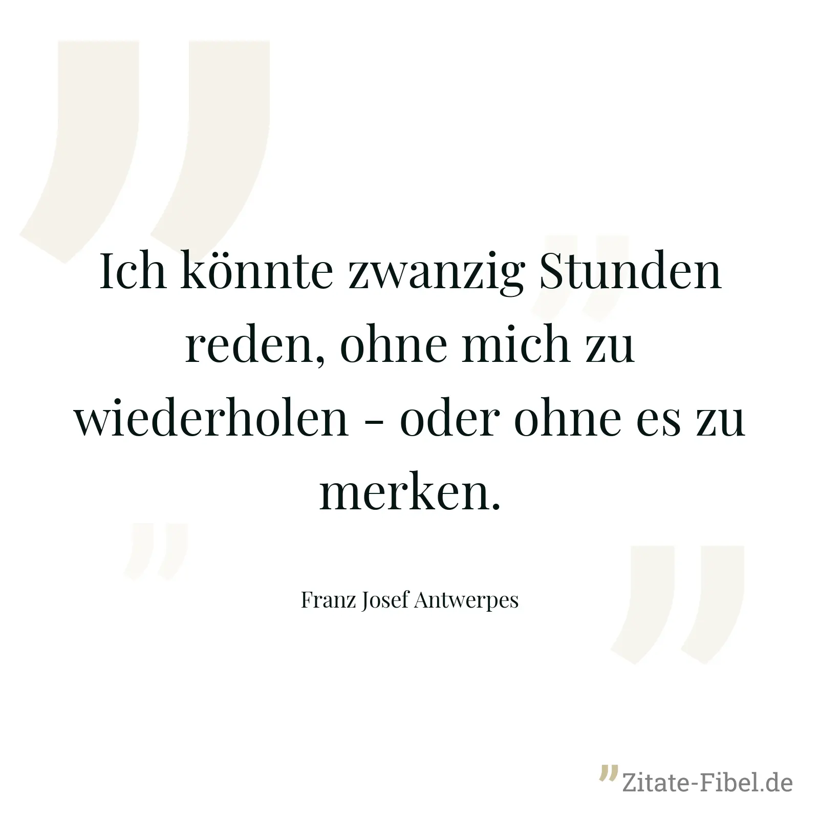 Ich könnte zwanzig Stunden reden, ohne mich zu wiederholen - oder ohne es zu merken. - Franz Josef Antwerpes