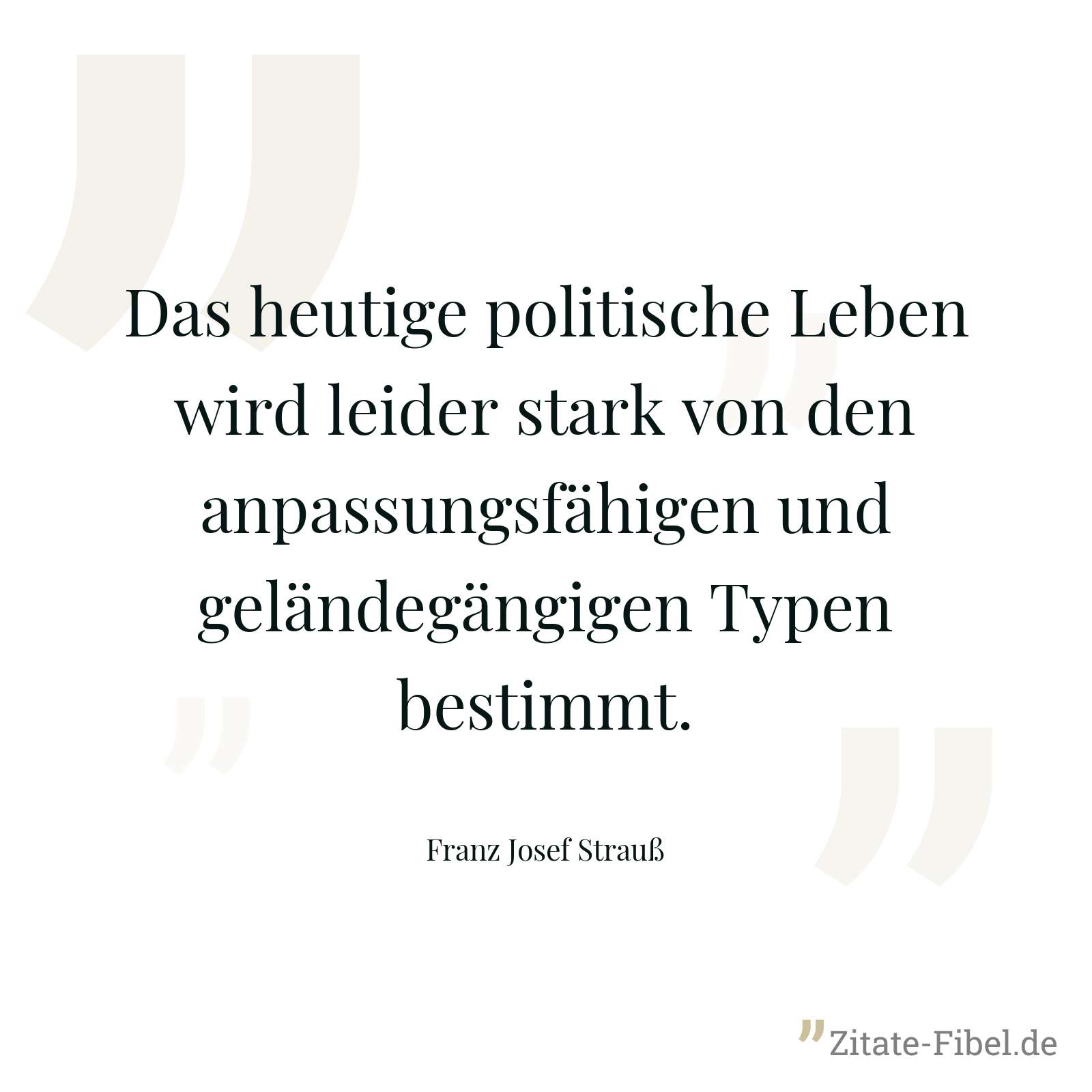 Das heutige politische Leben wird leider stark von den anpassungsfähigen und geländegängigen Typen bestimmt. - Franz Josef Strauß