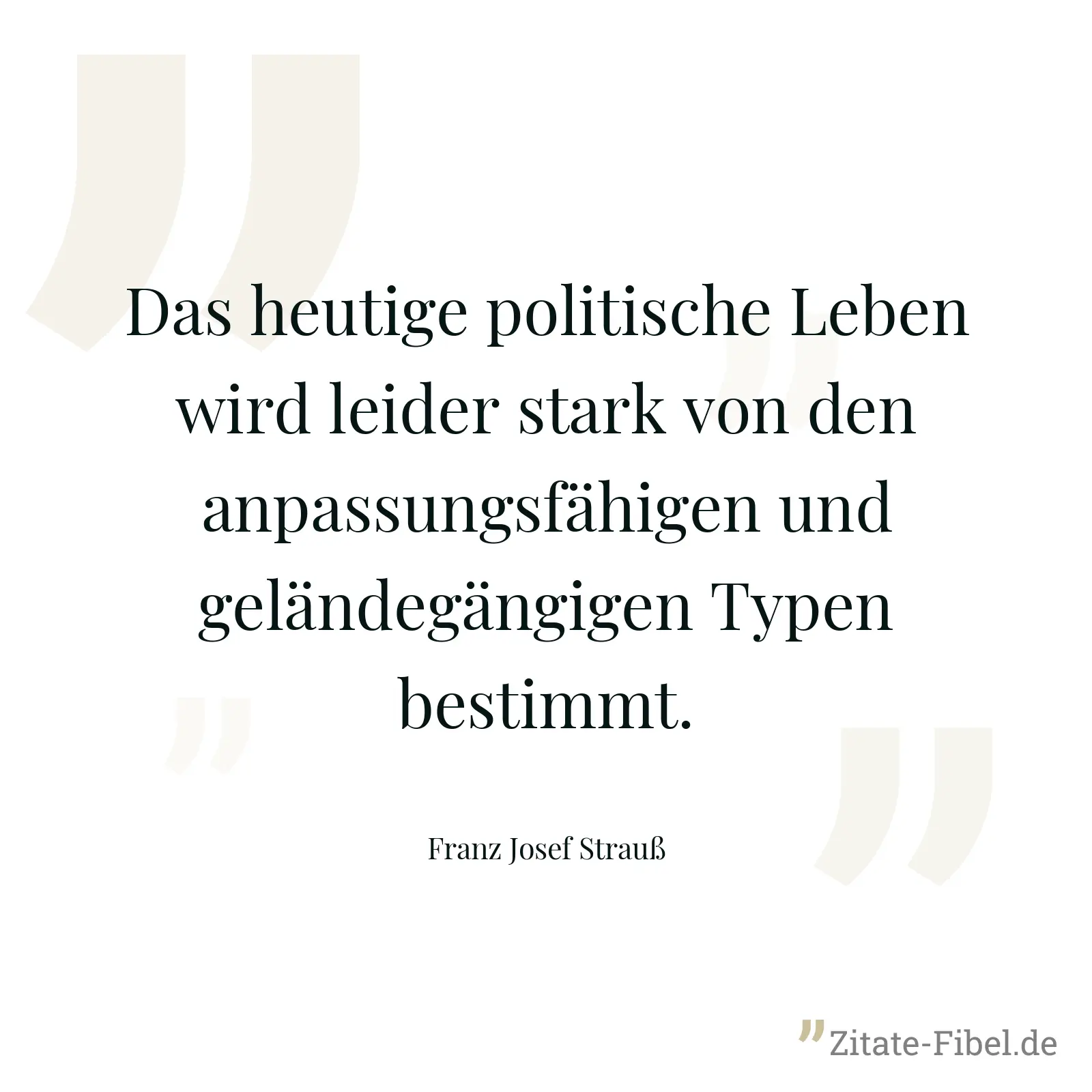 Das heutige politische Leben wird leider stark von den anpassungsfähigen und geländegängigen Typen bestimmt. - Franz Josef Strauß