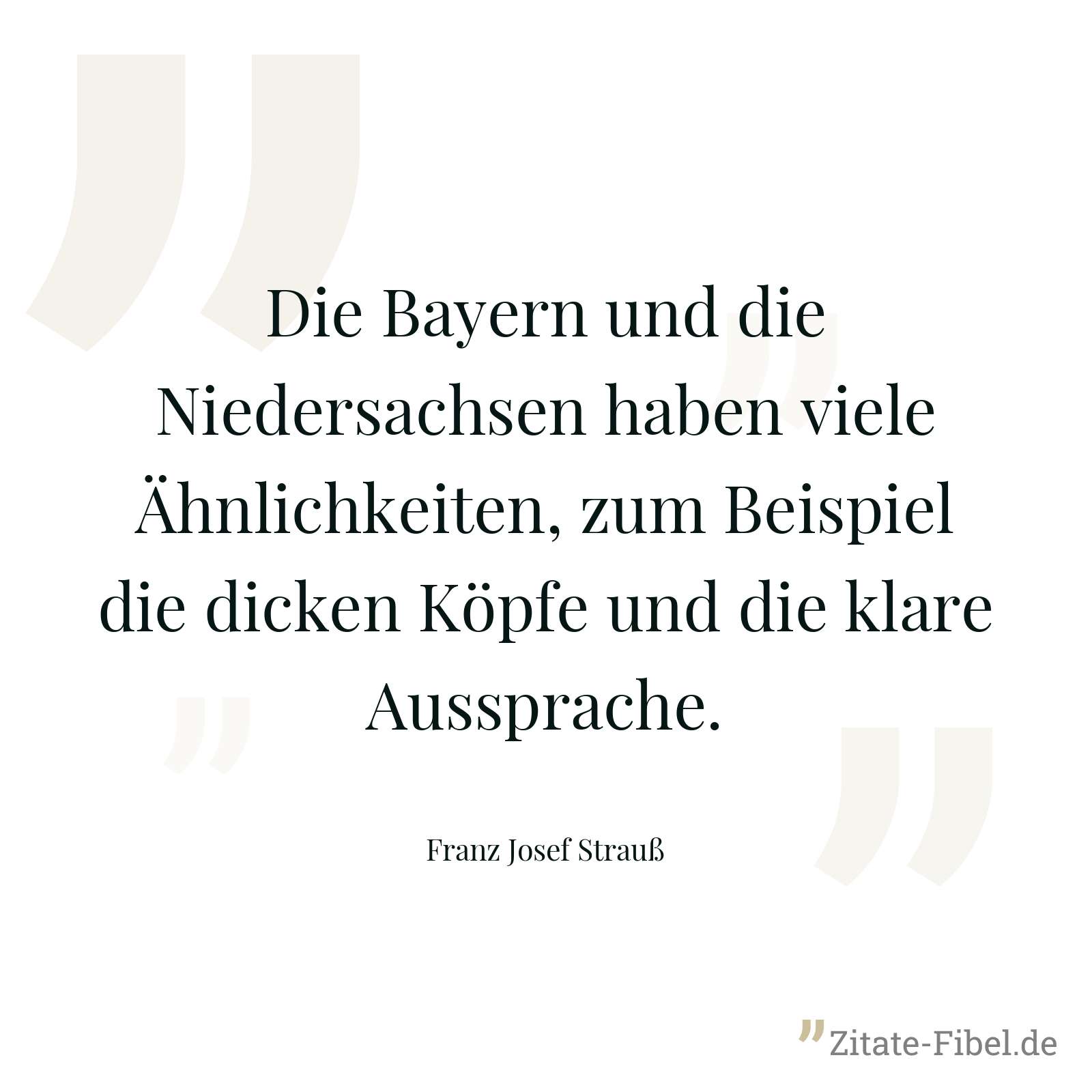 Die Bayern und die Niedersachsen haben viele Ähnlichkeiten, zum Beispiel die dicken Köpfe und die klare Aussprache. - Franz Josef Strauß