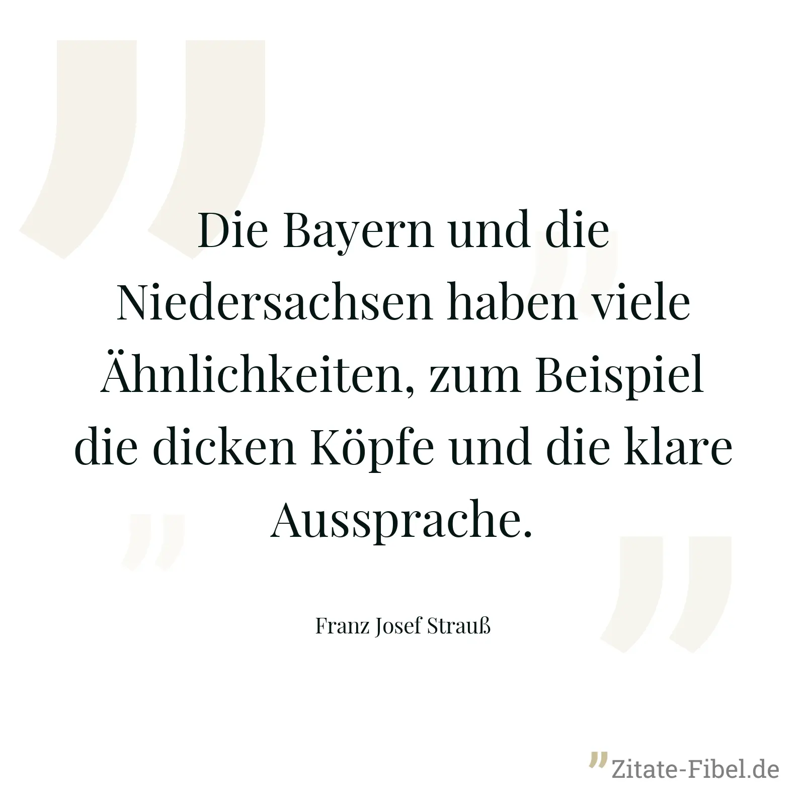 Die Bayern und die Niedersachsen haben viele Ähnlichkeiten, zum Beispiel die dicken Köpfe und die klare Aussprache. - Franz Josef Strauß