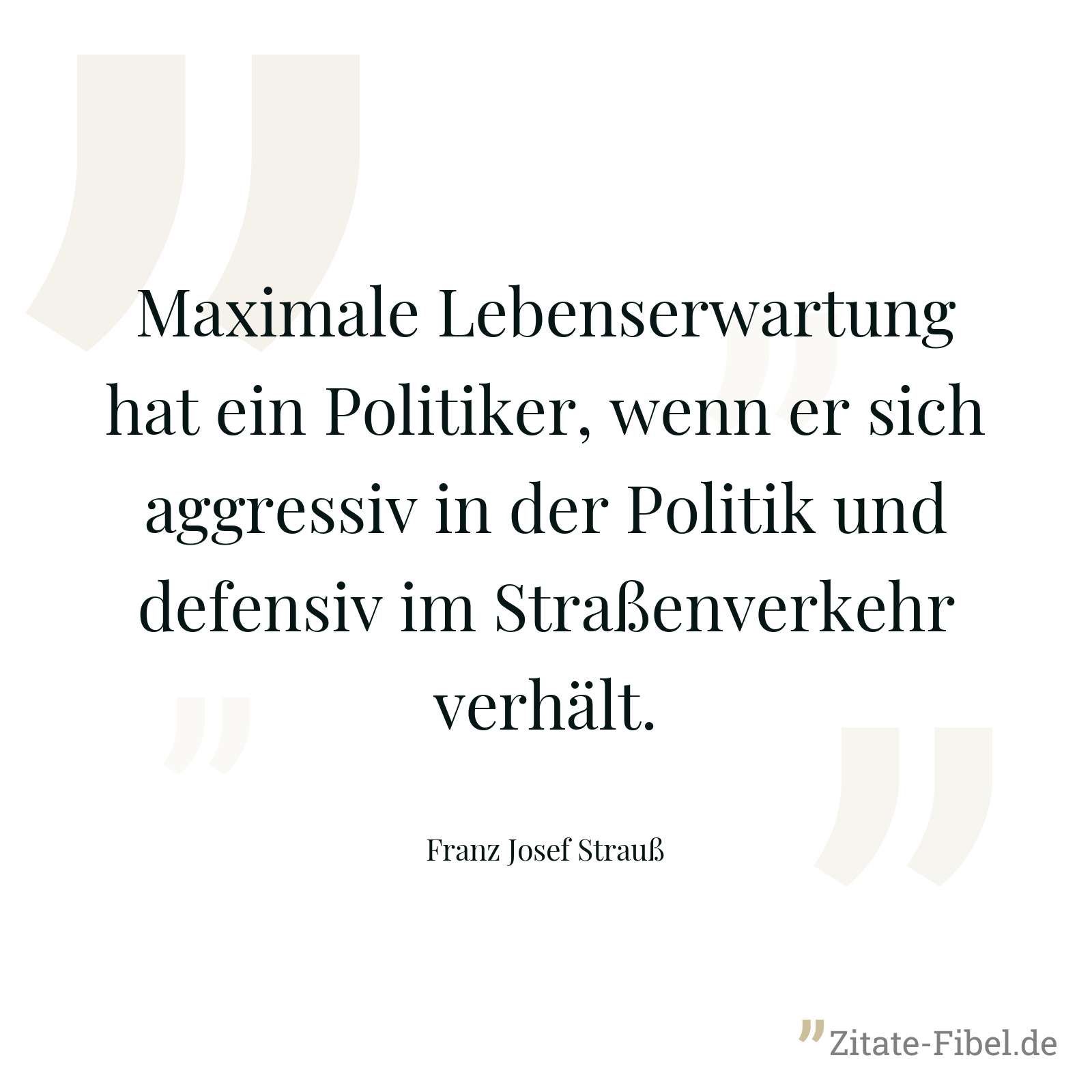 Maximale Lebenserwartung hat ein Politiker, wenn er sich aggressiv in der Politik und defensiv im Straßenverkehr verhält. - Franz Josef Strauß