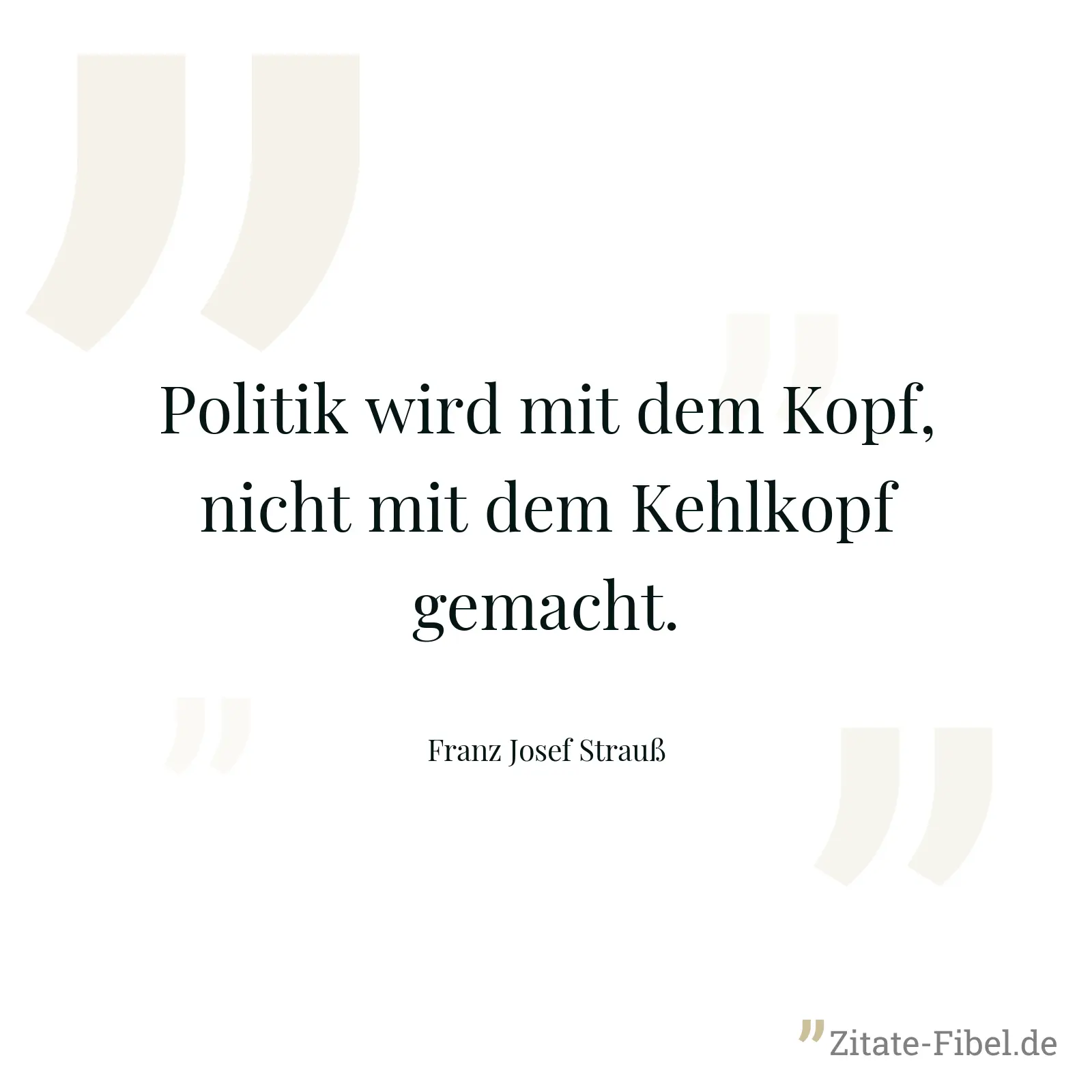 Politik wird mit dem Kopf, nicht mit dem Kehlkopf gemacht. - Franz Josef Strauß