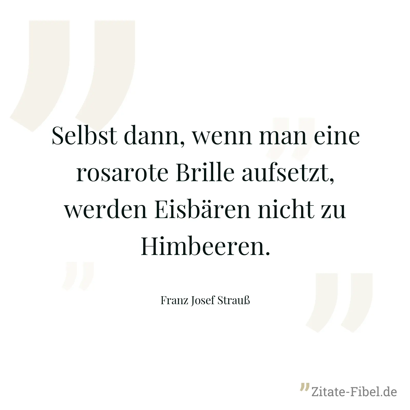 Selbst dann, wenn man eine rosarote Brille aufsetzt, werden Eisbären nicht zu Himbeeren. - Franz Josef Strauß