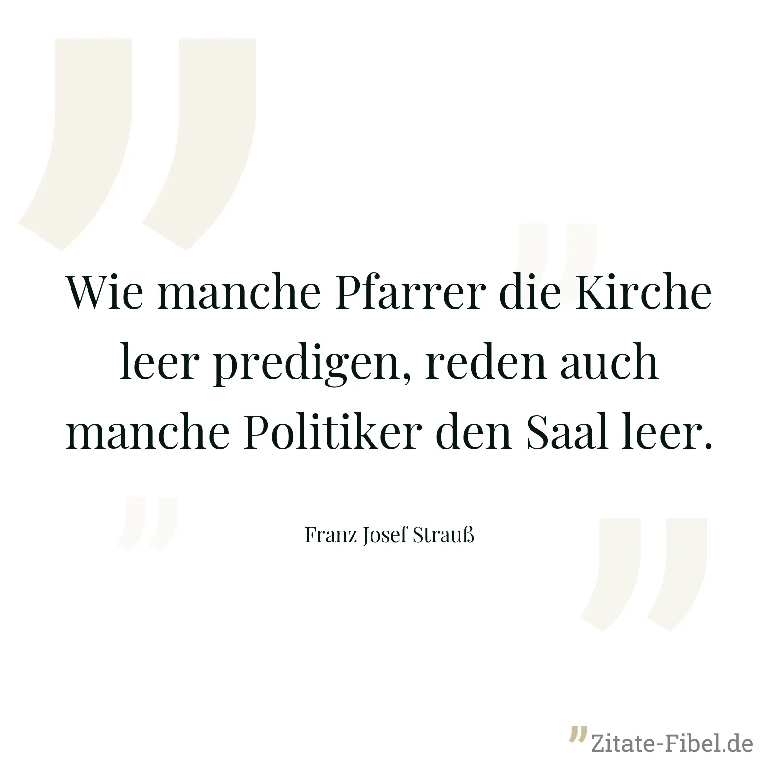 Wie manche Pfarrer die Kirche leer predigen, reden auch manche Politiker den Saal leer. - Franz Josef Strauß