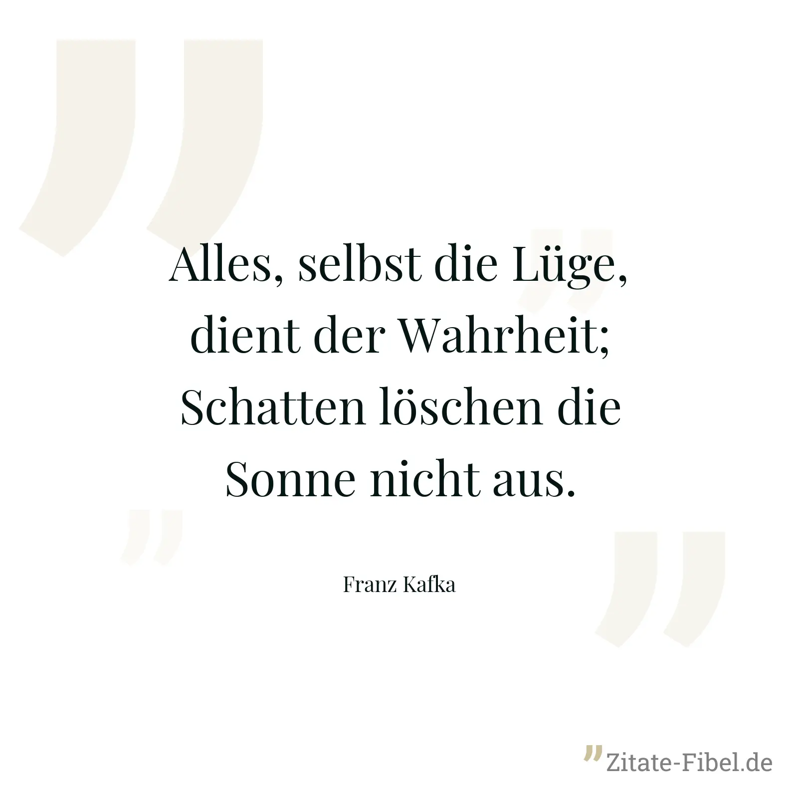 Alles, selbst die Lüge, dient der Wahrheit; Schatten löschen die Sonne nicht aus. - Franz Kafka