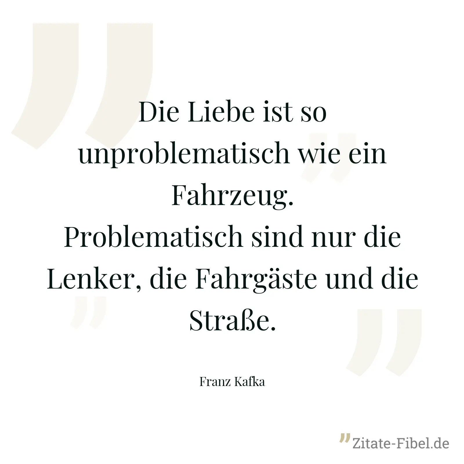 Die Liebe ist so unproblematisch wie ein Fahrzeug. Problematisch sind nur die Lenker, die Fahrgäste und die Straße. - Franz Kafka