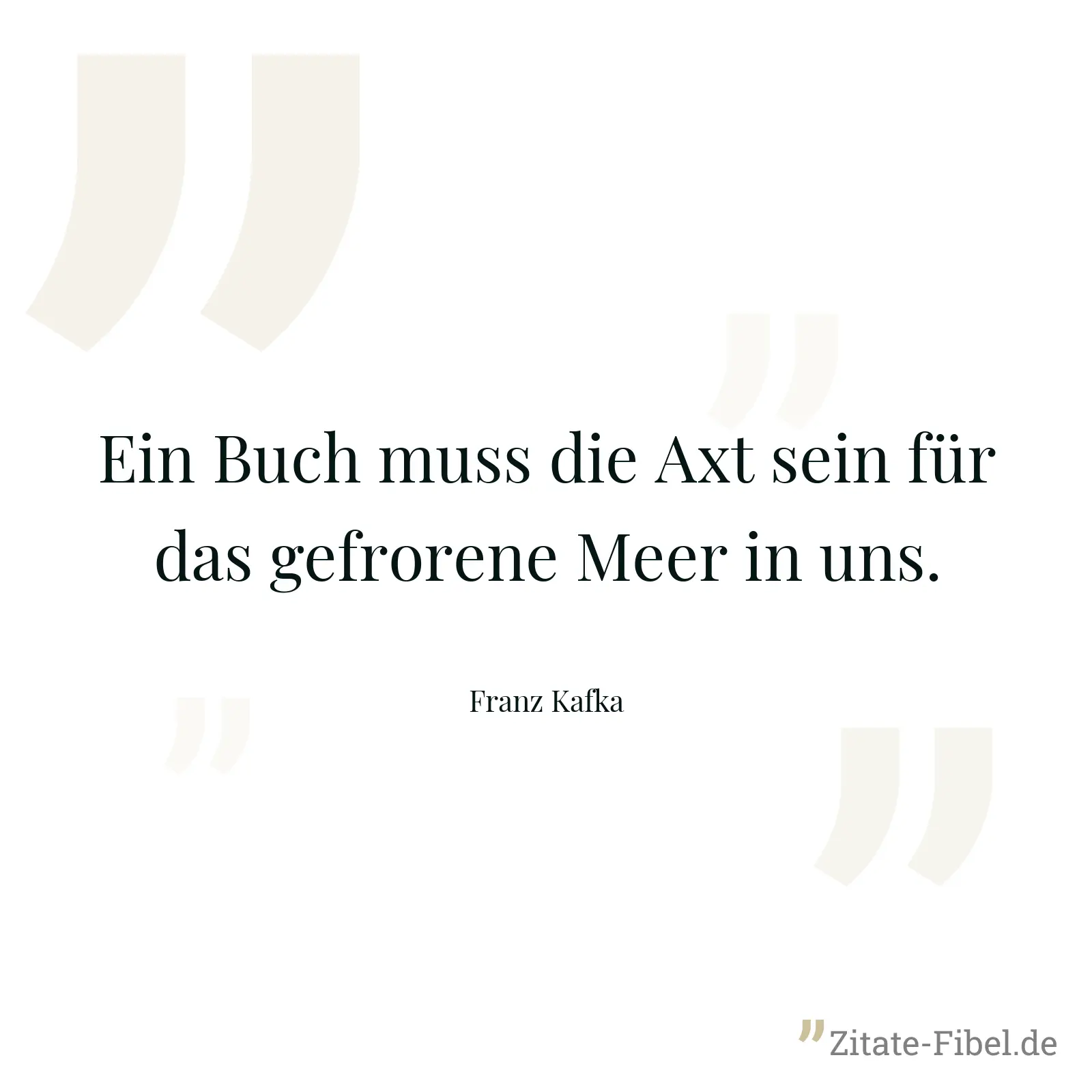Ein Buch muss die Axt sein für das gefrorene Meer in uns. - Franz Kafka