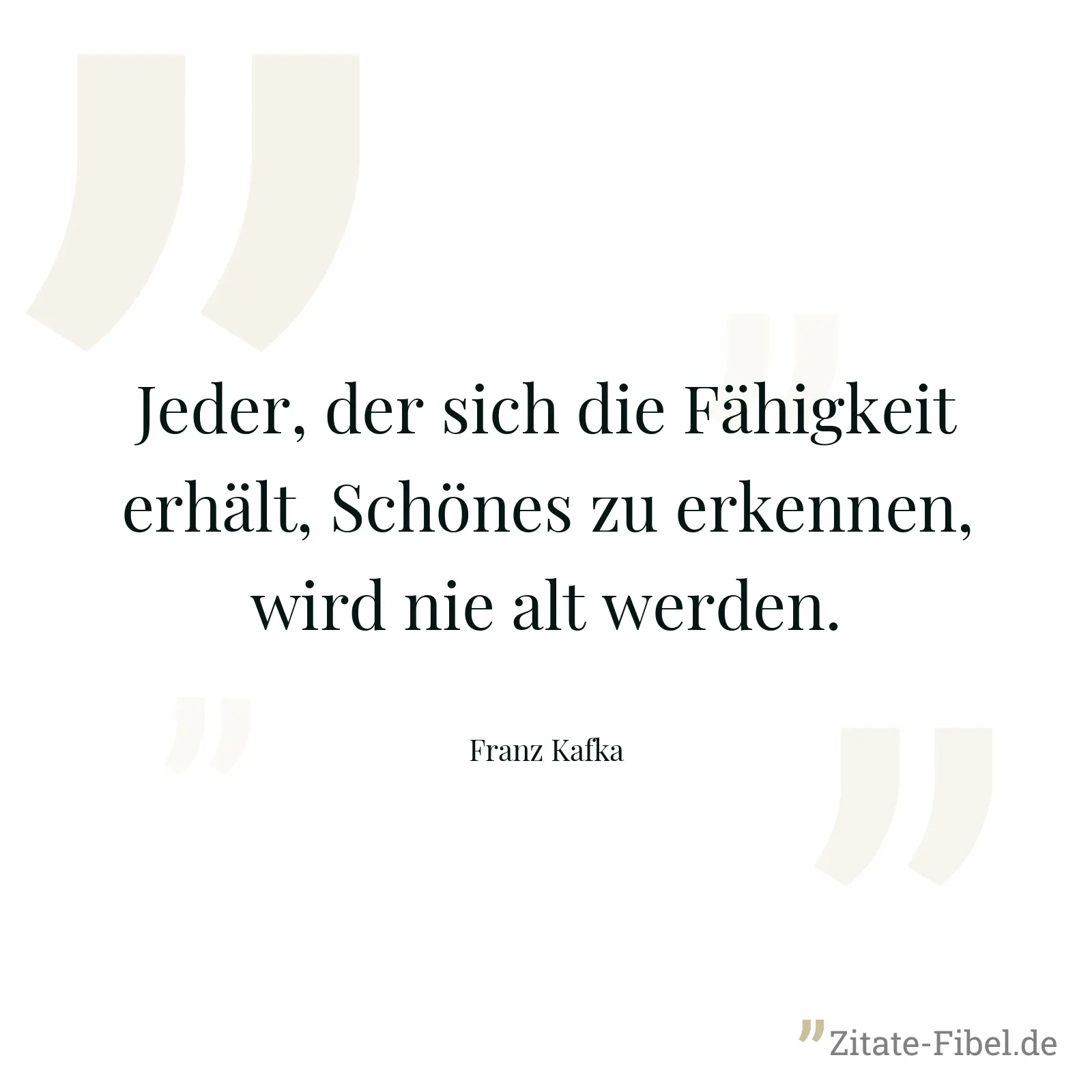 Jeder, der sich die Fähigkeit erhält, Schönes zu erkennen, wird nie alt werden. - Franz Kafka