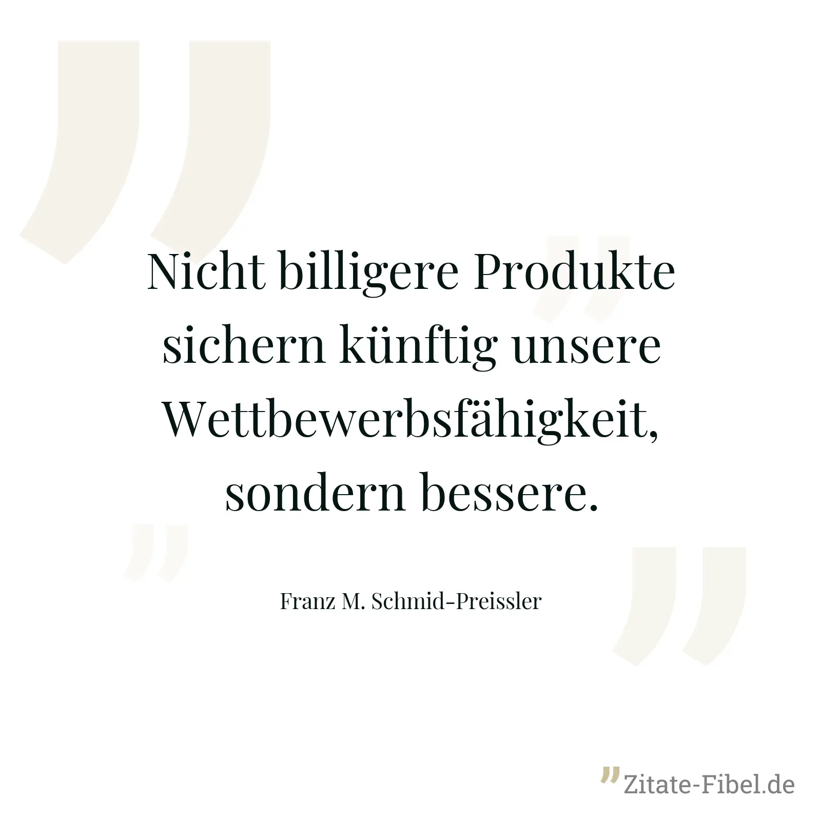 Nicht billigere Produkte sichern künftig unsere Wettbewerbsfähigkeit, sondern bessere. - Franz M. Schmid-Preissler
