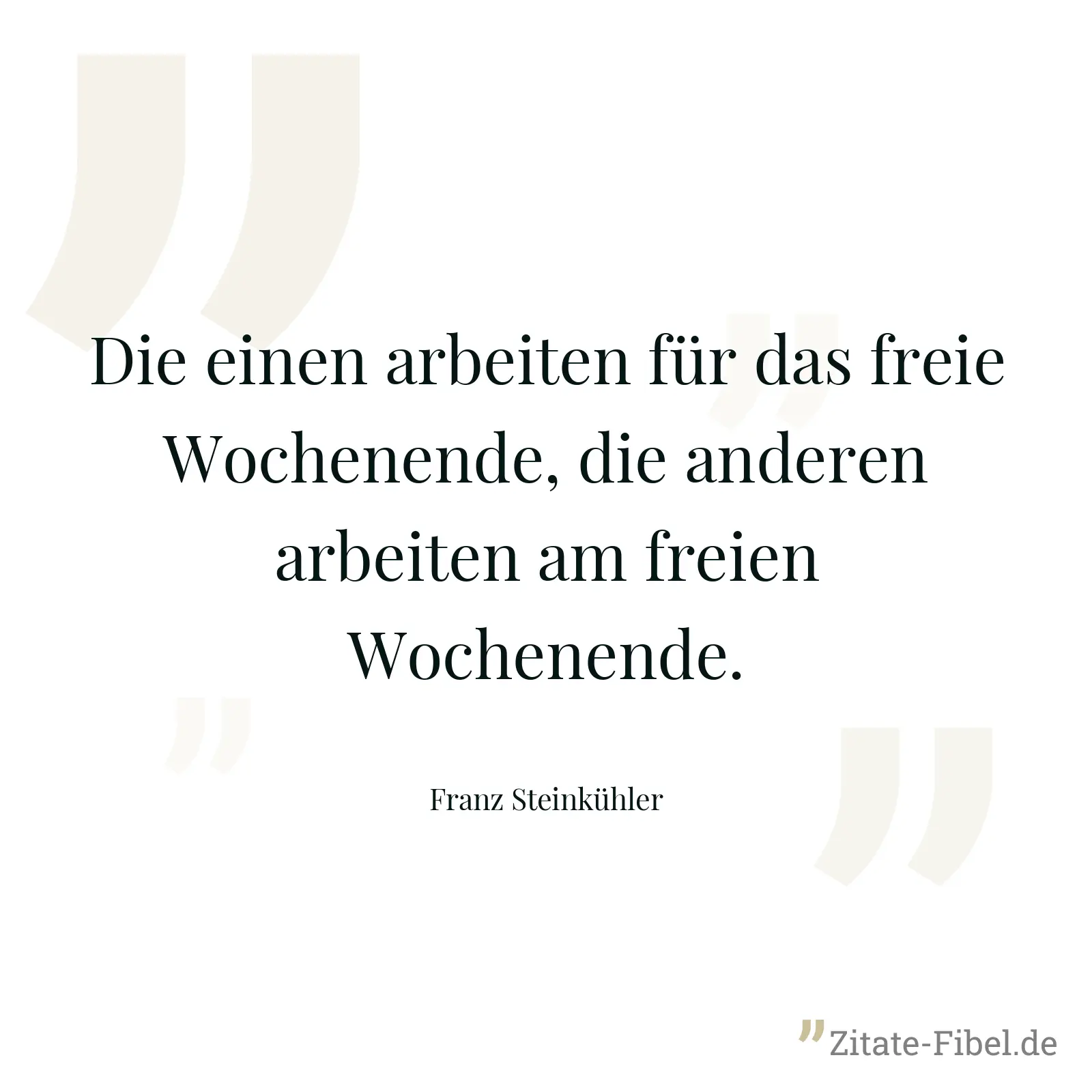 Die einen arbeiten für das freie Wochenende, die anderen arbeiten am freien Wochenende. - Franz Steinkühler