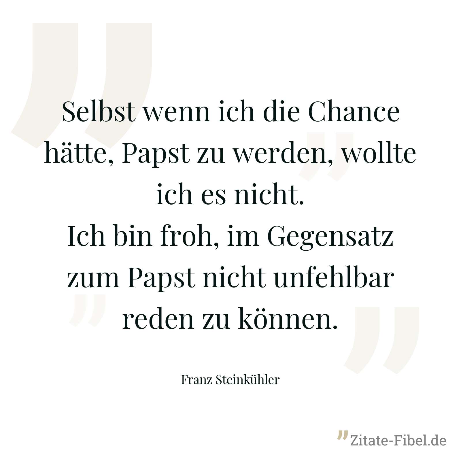 Selbst wenn ich die Chance hätte, Papst zu werden, wollte ich es nicht. Ich bin froh, im Gegensatz zum Papst nicht unfehlbar reden zu können. - Franz Steinkühler