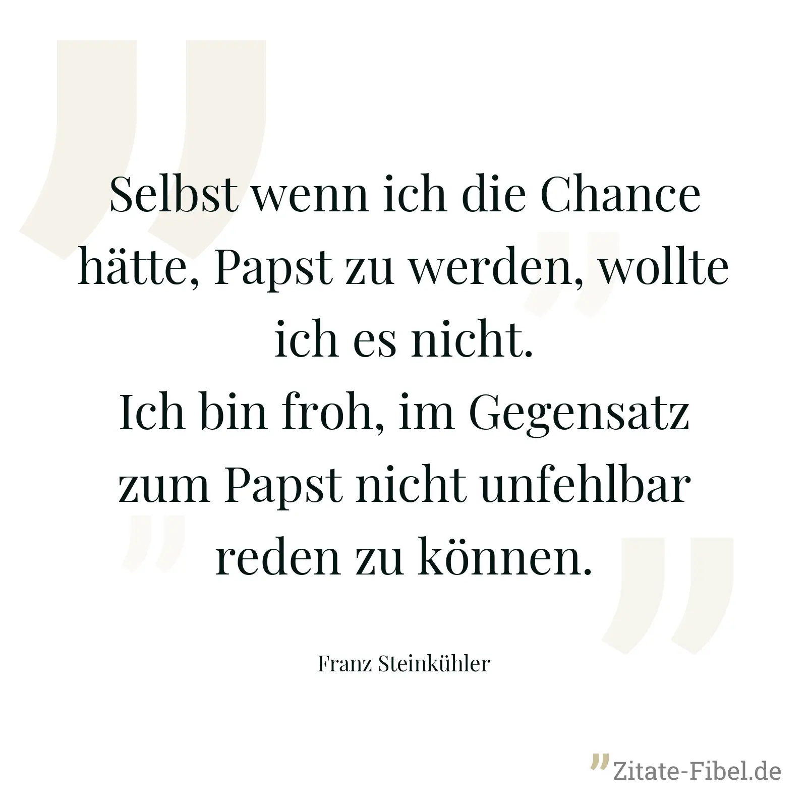 Selbst wenn ich die Chance hätte, Papst zu werden, wollte ich es nicht. Ich bin froh, im Gegensatz zum Papst nicht unfehlbar reden zu können. - Franz Steinkühler