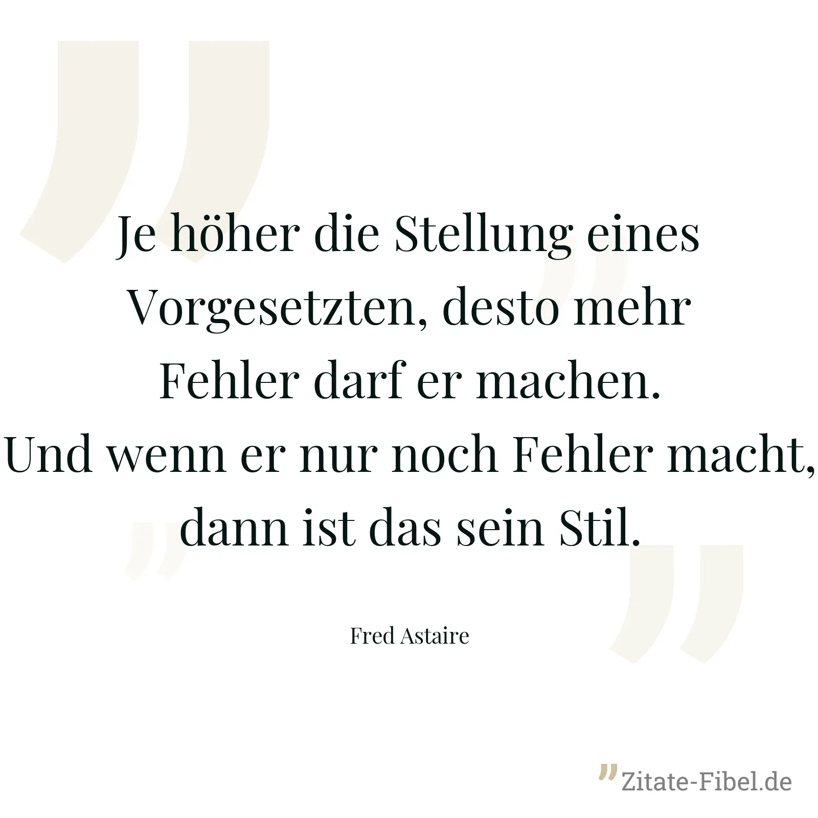 Je höher die Stellung eines Vorgesetzten, desto mehr Fehler darf er machen. Und wenn er nur noch Fehler macht, dann ist das sein Stil. - Fred Astaire