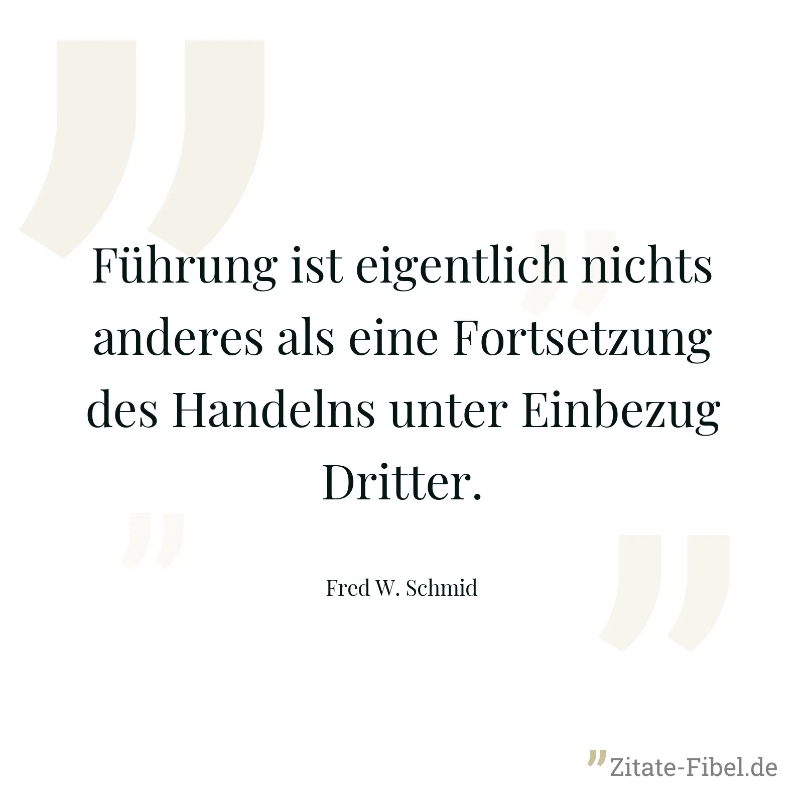 Führung ist eigentlich nichts anderes als eine Fortsetzung des Handelns unter Einbezug Dritter. - Fred W. Schmid
