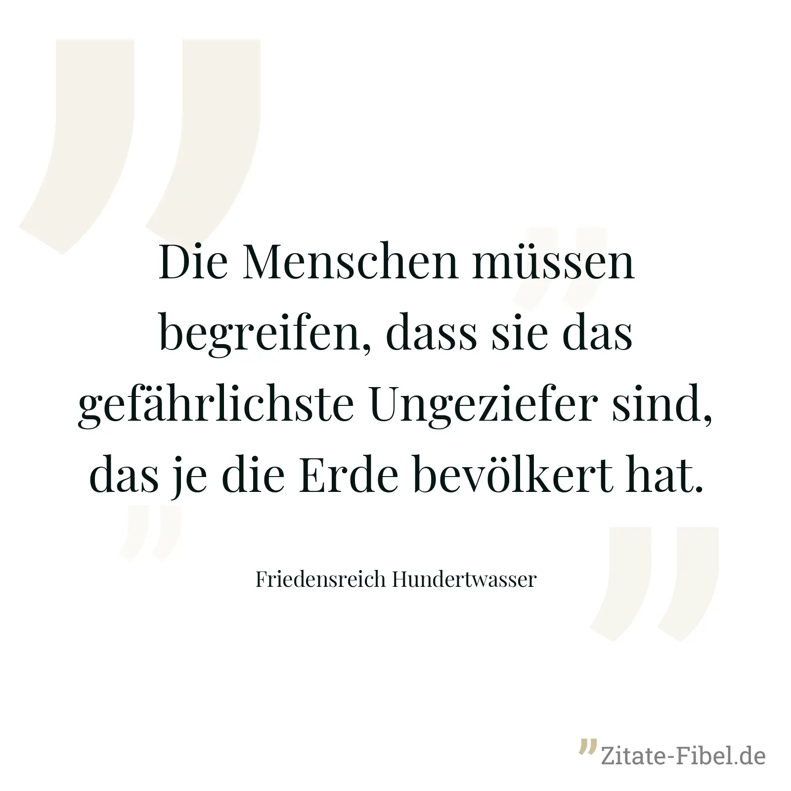 Die Menschen müssen begreifen, dass sie das gefährlichste Ungeziefer sind, das je die Erde bevölkert hat. - Friedensreich Hundertwasser