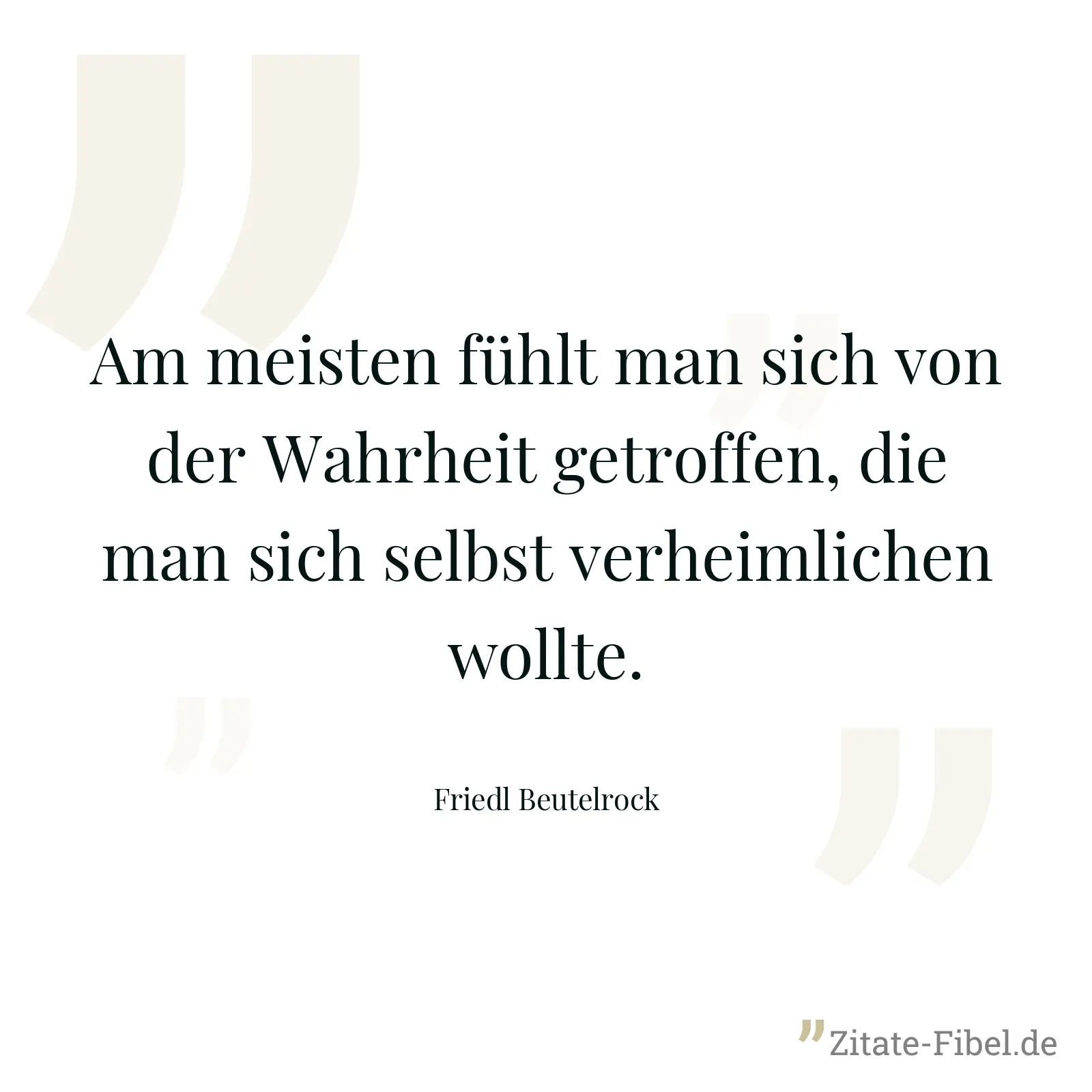 Am meisten fühlt man sich von der Wahrheit getroffen, die man sich selbst verheimlichen wollte. - Friedl Beutelrock