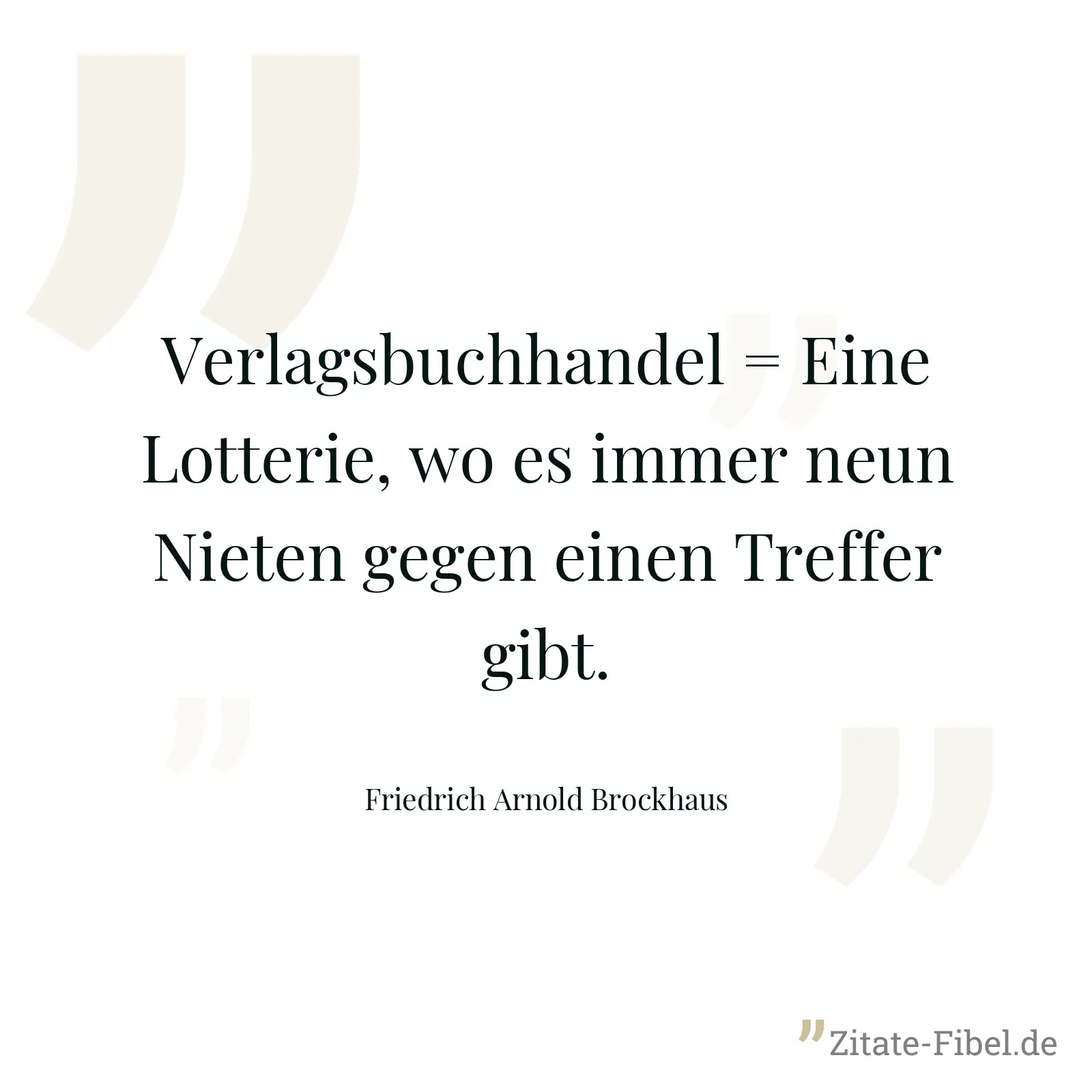 Verlagsbuchhandel = Eine Lotterie, wo es immer neun Nieten gegen einen Treffer gibt. - Friedrich Arnold Brockhaus