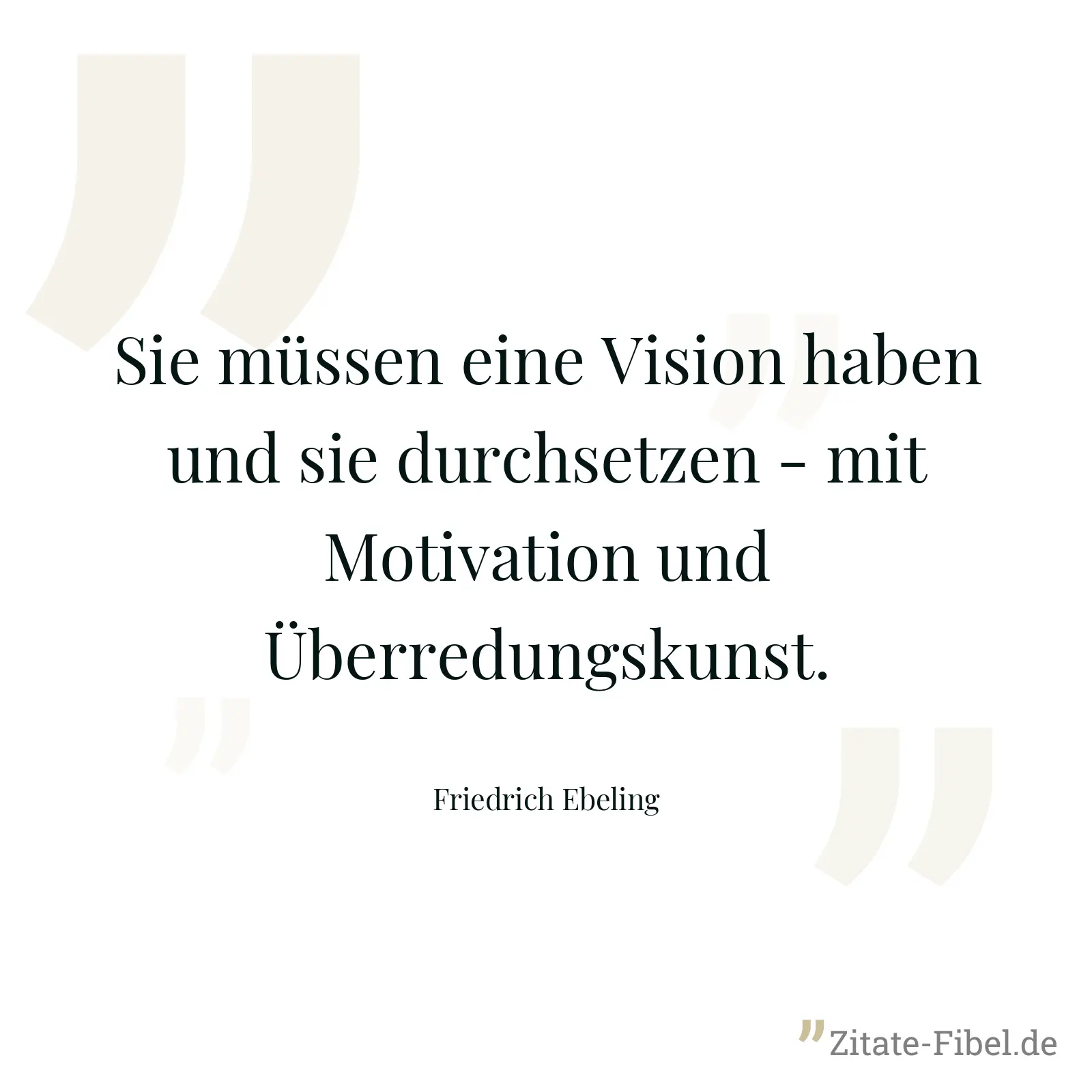 Sie müssen eine Vision haben und sie durchsetzen - mit Motivation und Überredungskunst. - Friedrich Ebeling