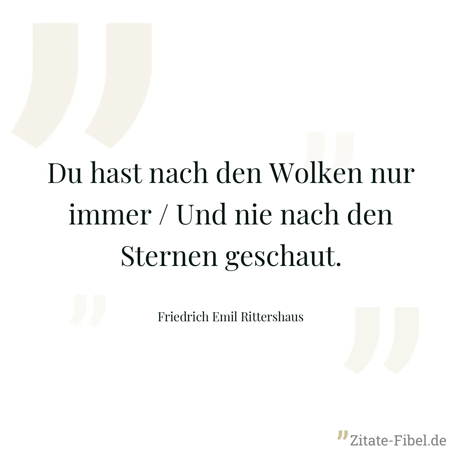 Du hast nach den Wolken nur immer / Und nie nach den Sternen geschaut. - Friedrich Emil Rittershaus