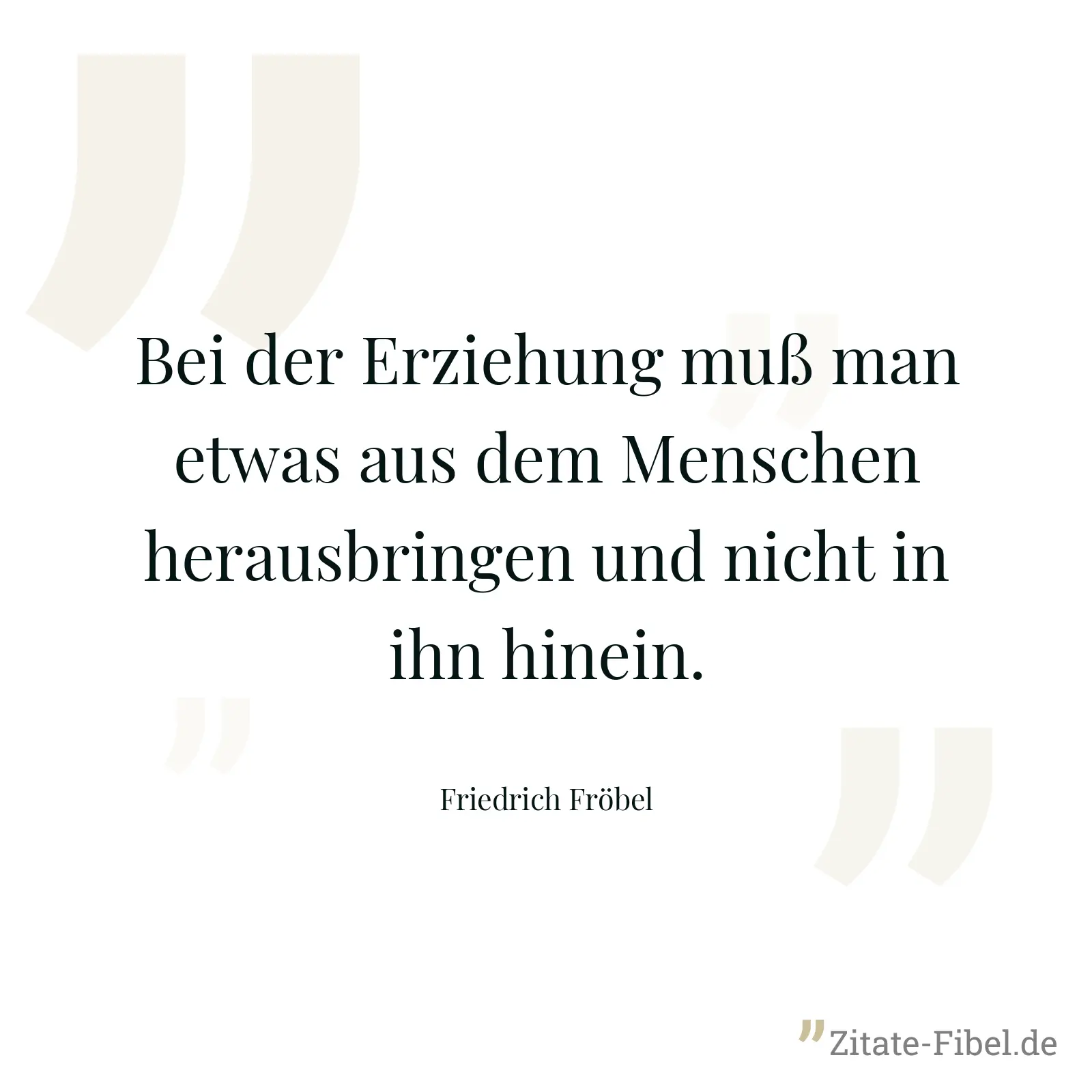 Bei der Erziehung muß man etwas aus dem Menschen herausbringen und nicht in ihn hinein. - Friedrich Fröbel