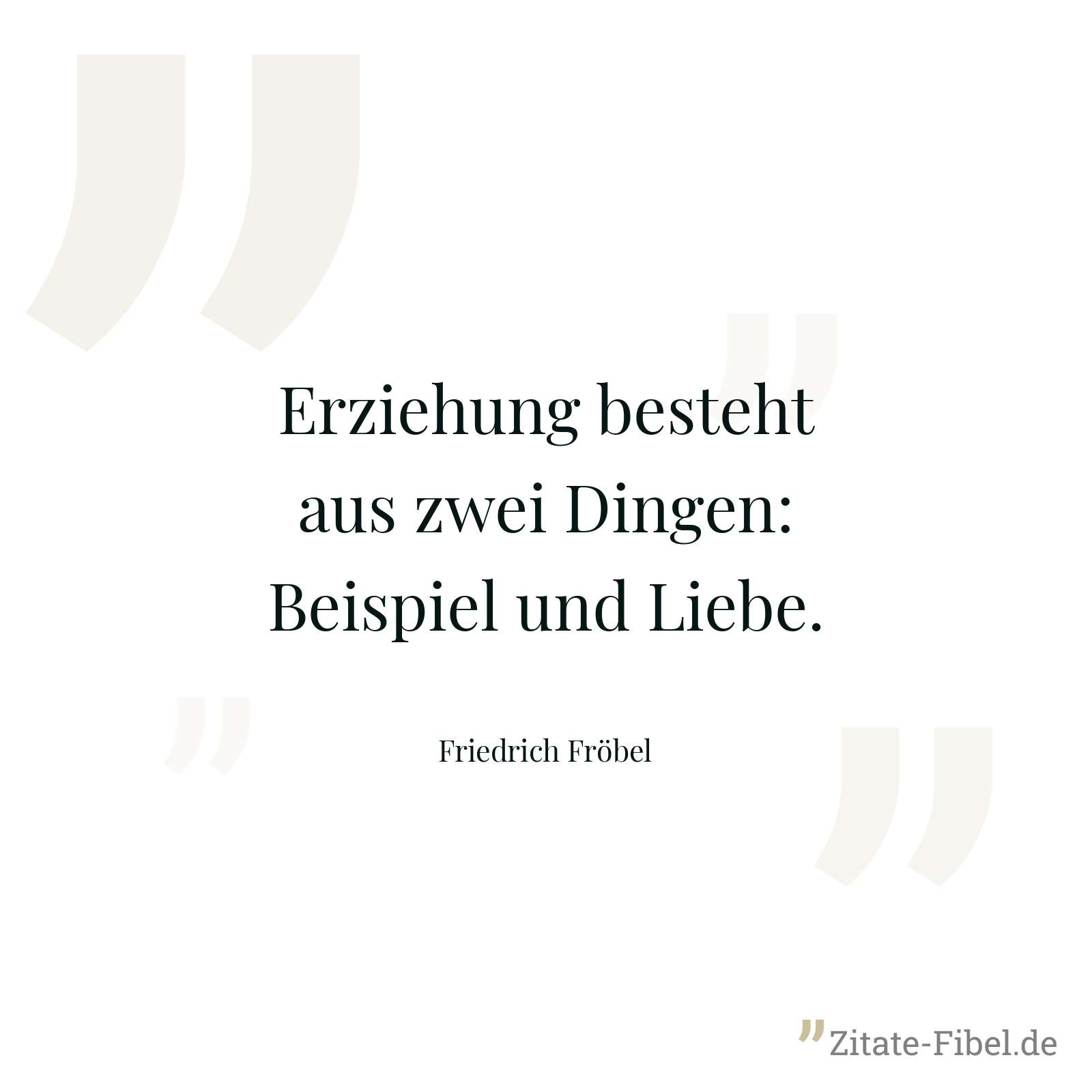 Erziehung besteht aus zwei Dingen: Beispiel und Liebe. - Friedrich Fröbel