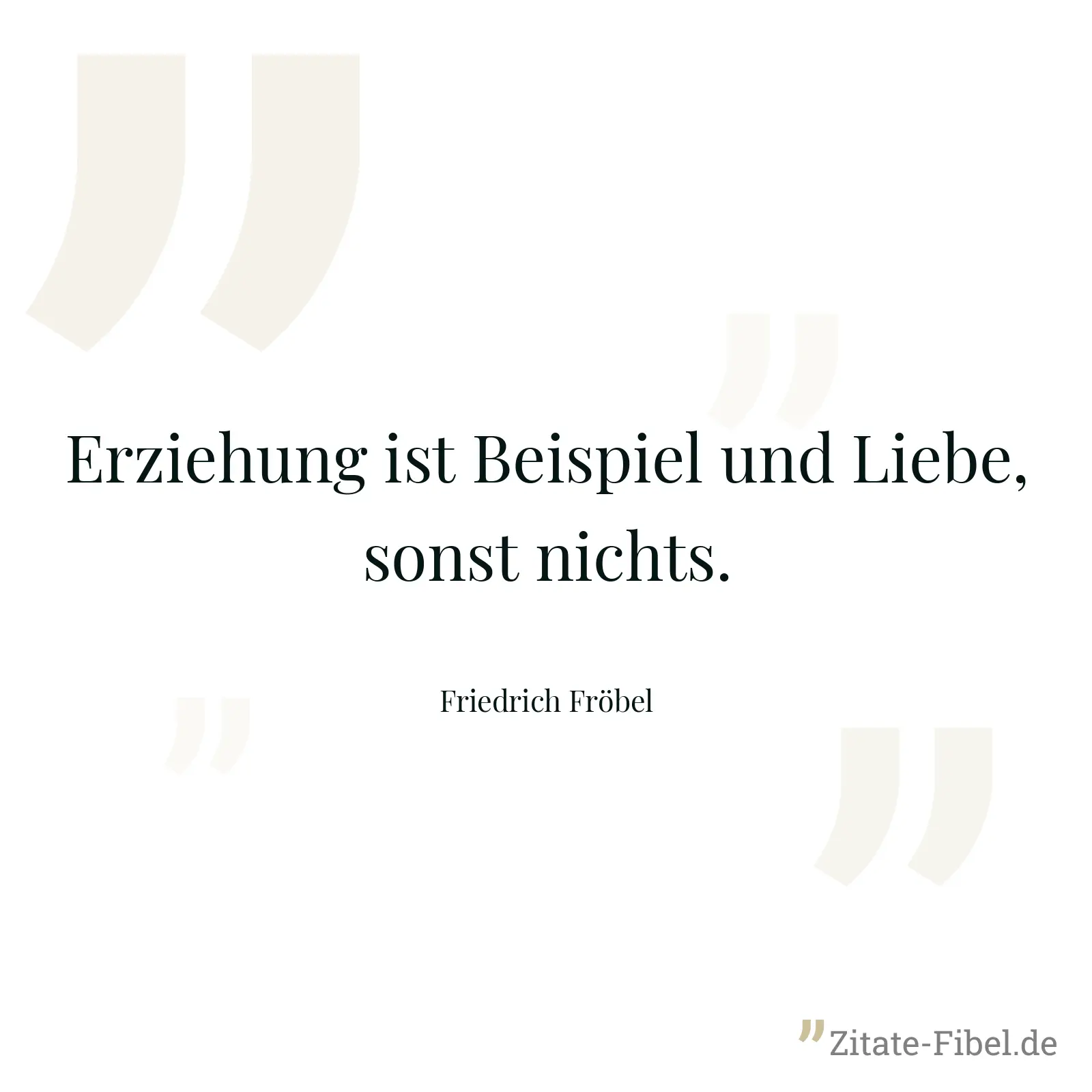 Erziehung ist Beispiel und Liebe, sonst nichts. - Friedrich Fröbel