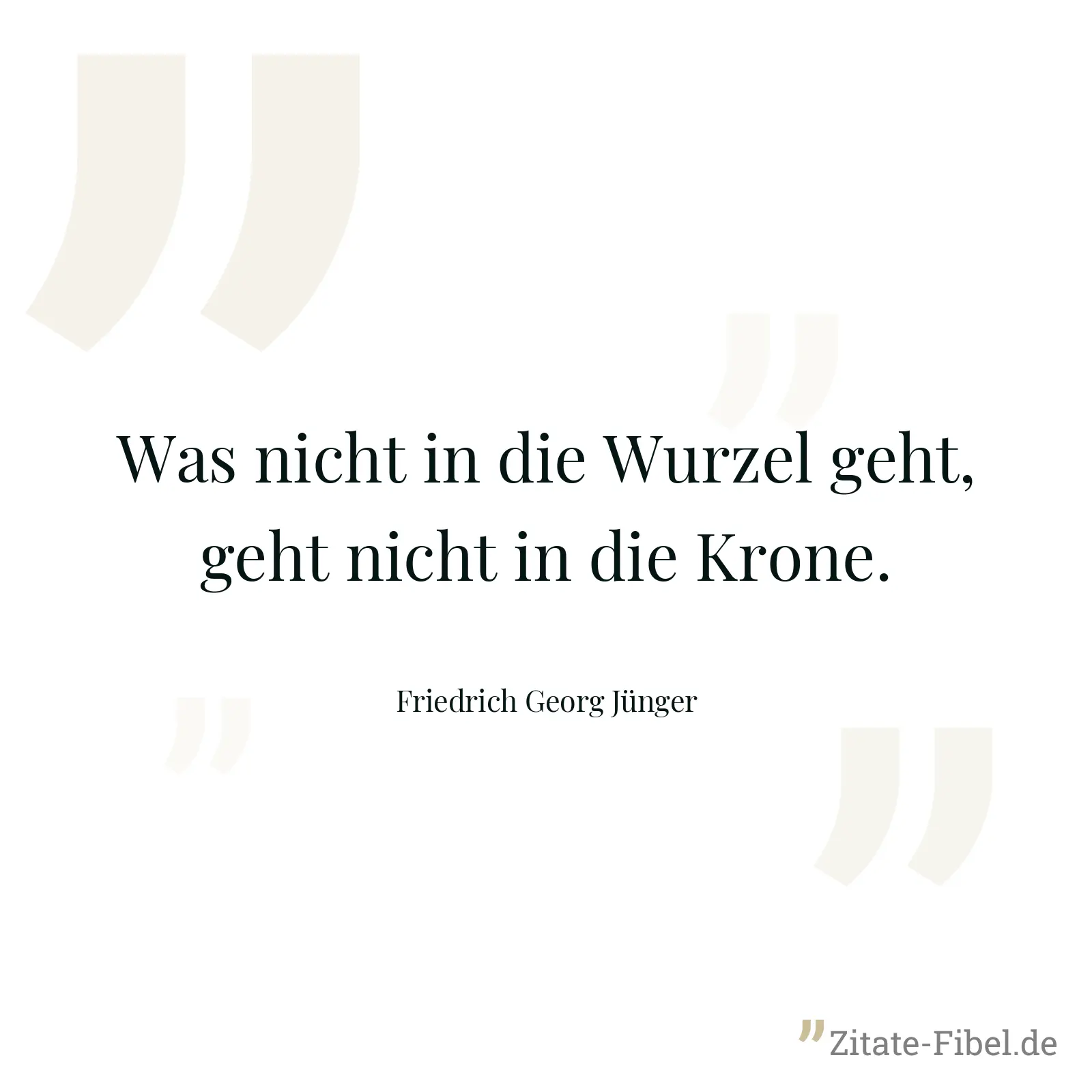 Was nicht in die Wurzel geht, geht nicht in die Krone. - Friedrich Georg Jünger