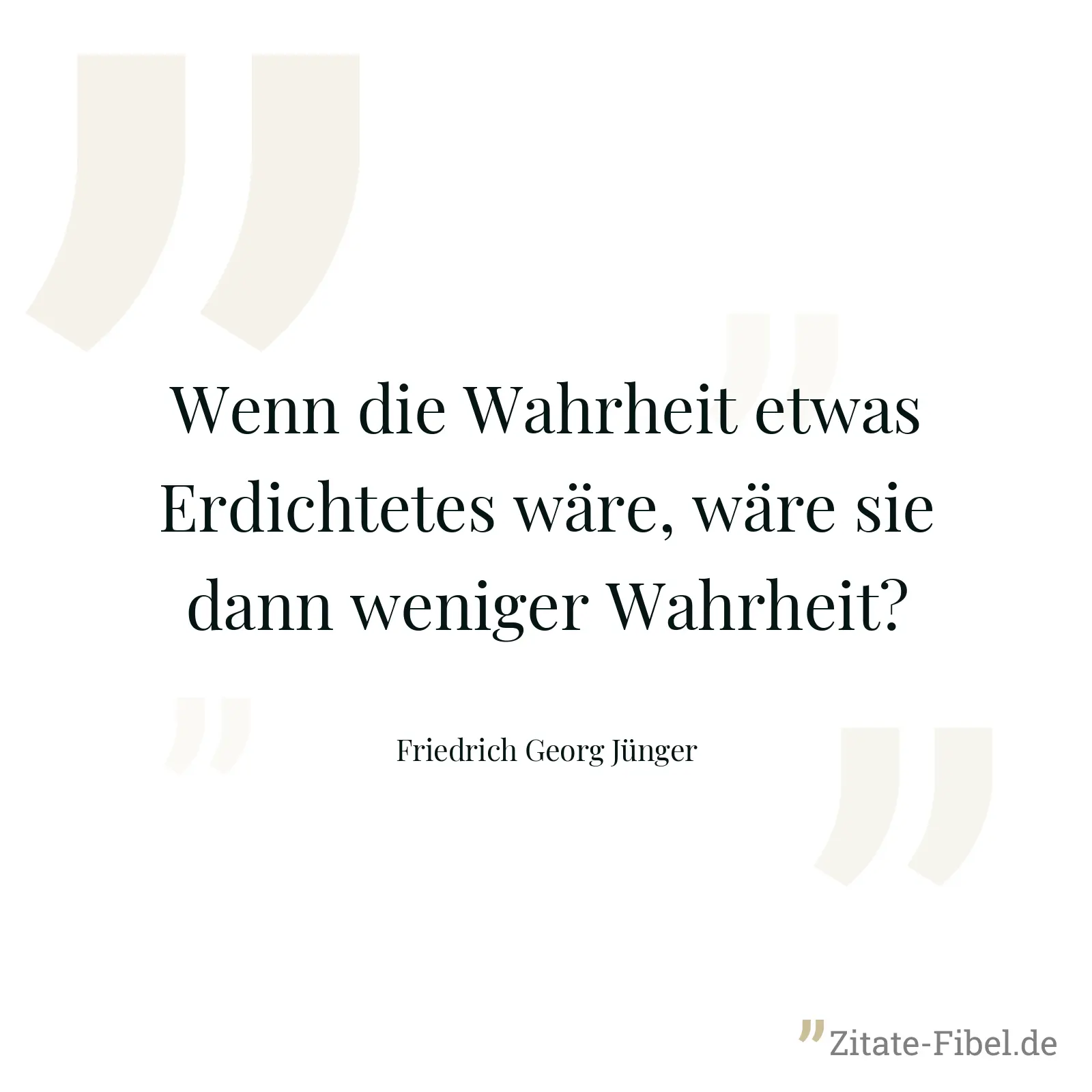 Wenn die Wahrheit etwas Erdichtetes wäre, wäre sie dann weniger Wahrheit? - Friedrich Georg Jünger