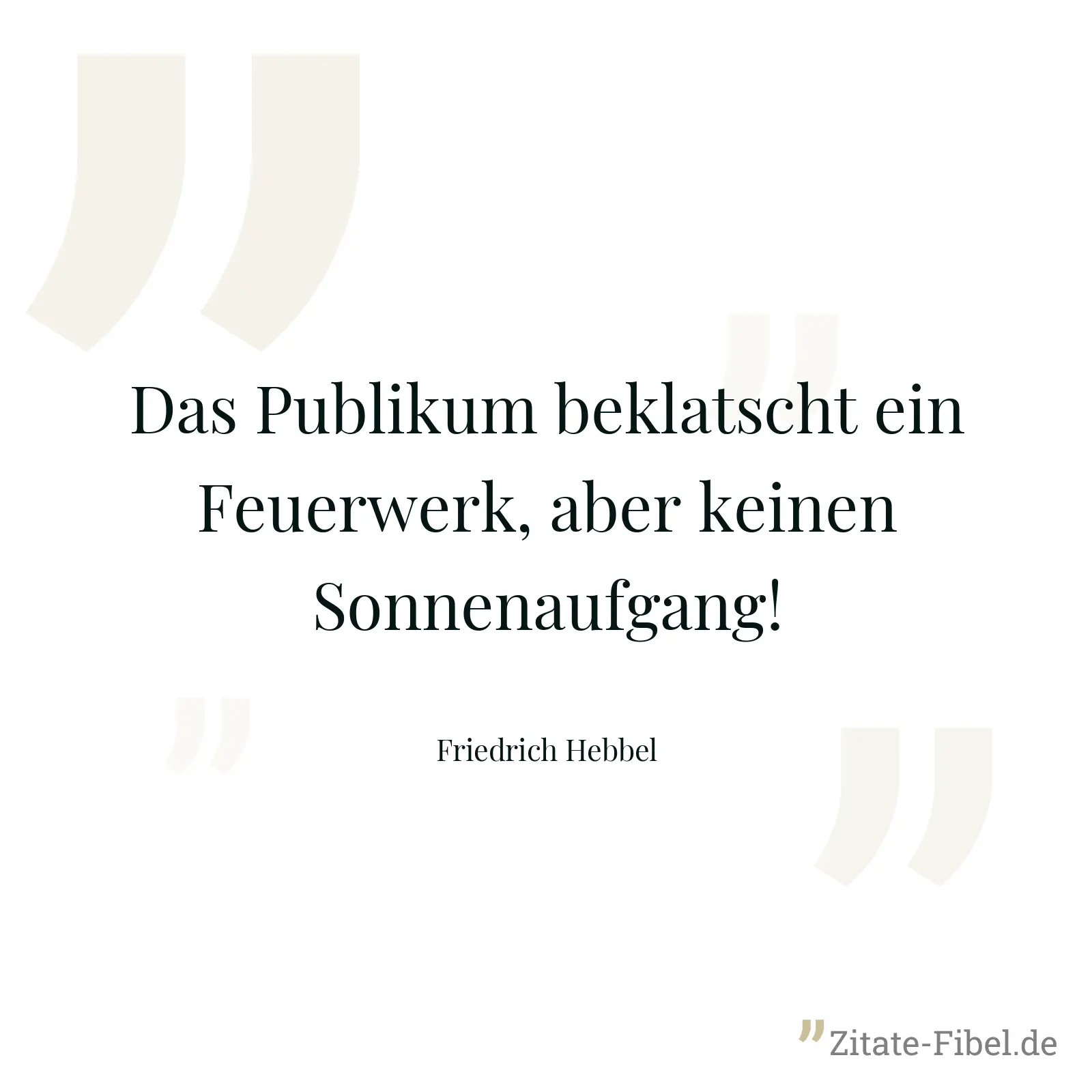 Das Publikum beklatscht ein Feuerwerk, aber keinen Sonnenaufgang! - Friedrich Hebbel