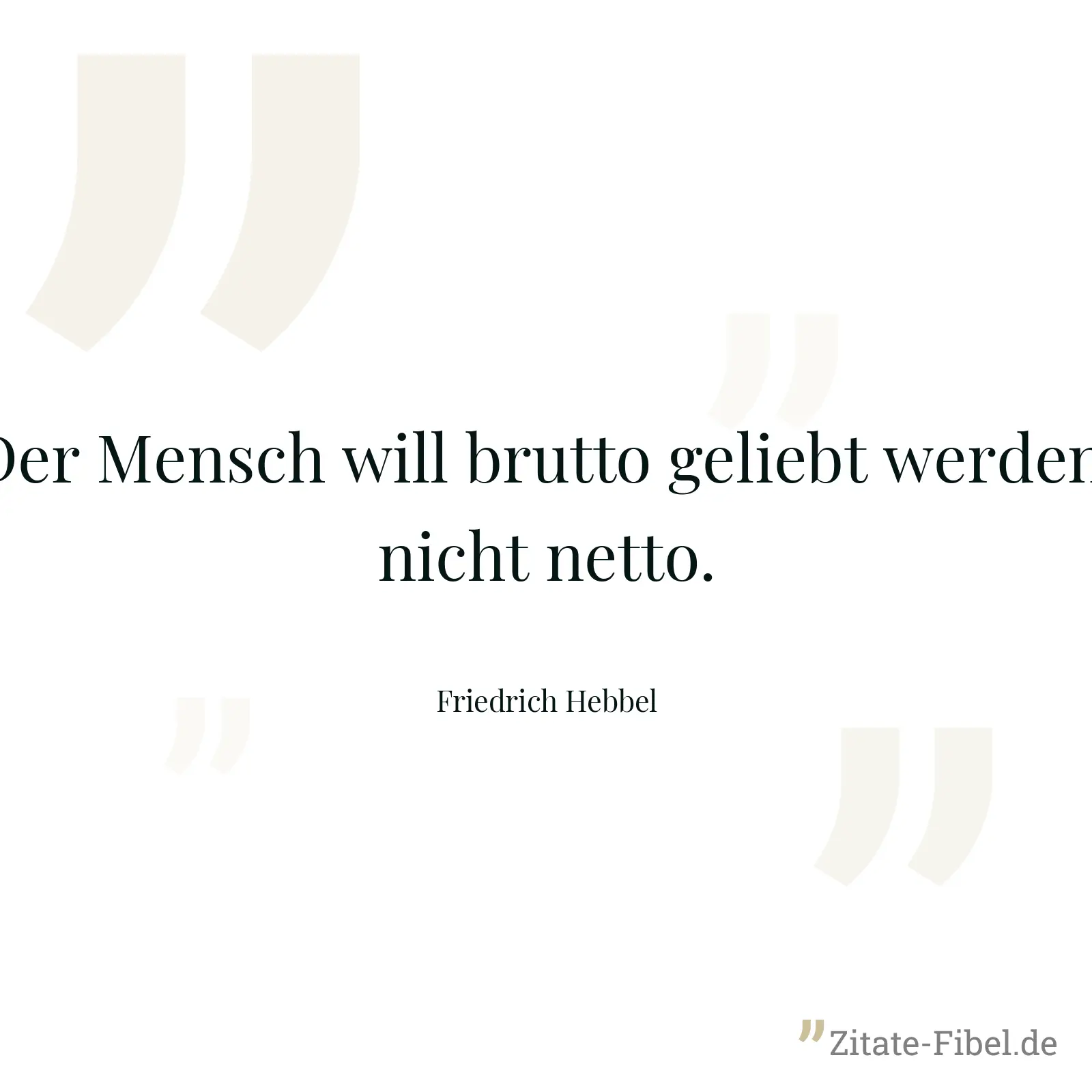 Der Mensch will brutto geliebt werden, nicht netto. - Friedrich Hebbel