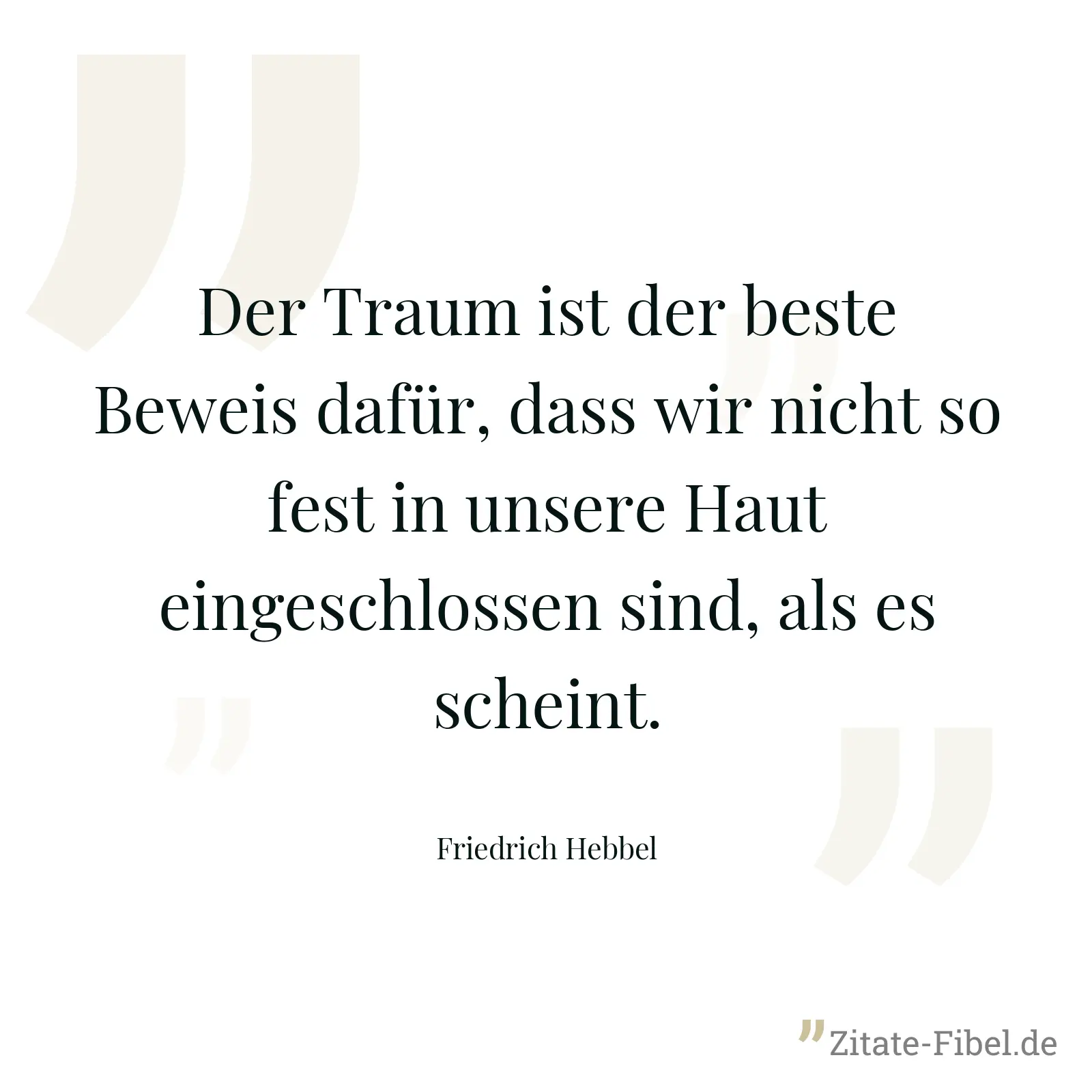 Der Traum ist der beste Beweis dafür, dass wir nicht so fest in unsere Haut eingeschlossen sind, als es scheint. - Friedrich Hebbel