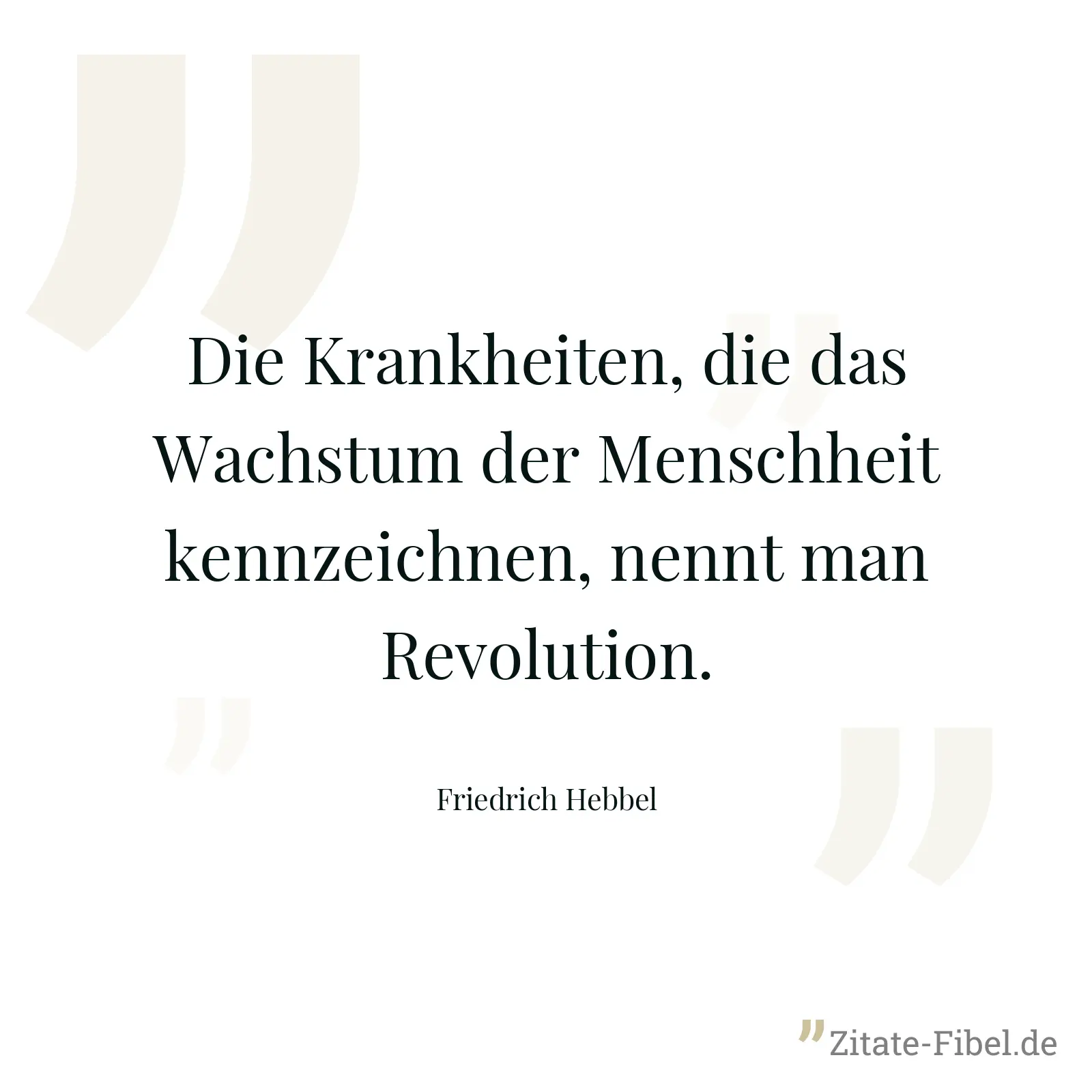 Die Krankheiten, die das Wachstum der Menschheit kennzeichnen, nennt man Revolution. - Friedrich Hebbel