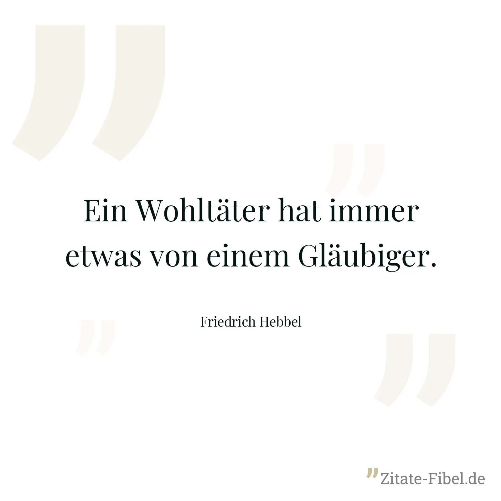 Ein Wohltäter hat immer etwas von einem Gläubiger. - Friedrich Hebbel