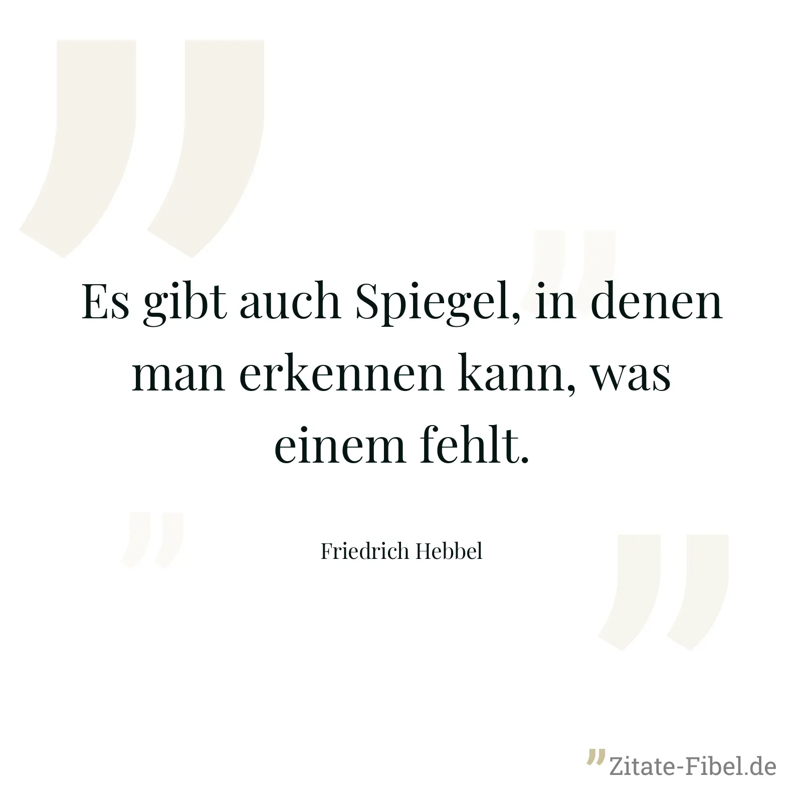 Es gibt auch Spiegel, in denen man erkennen kann, was einem fehlt. - Friedrich Hebbel