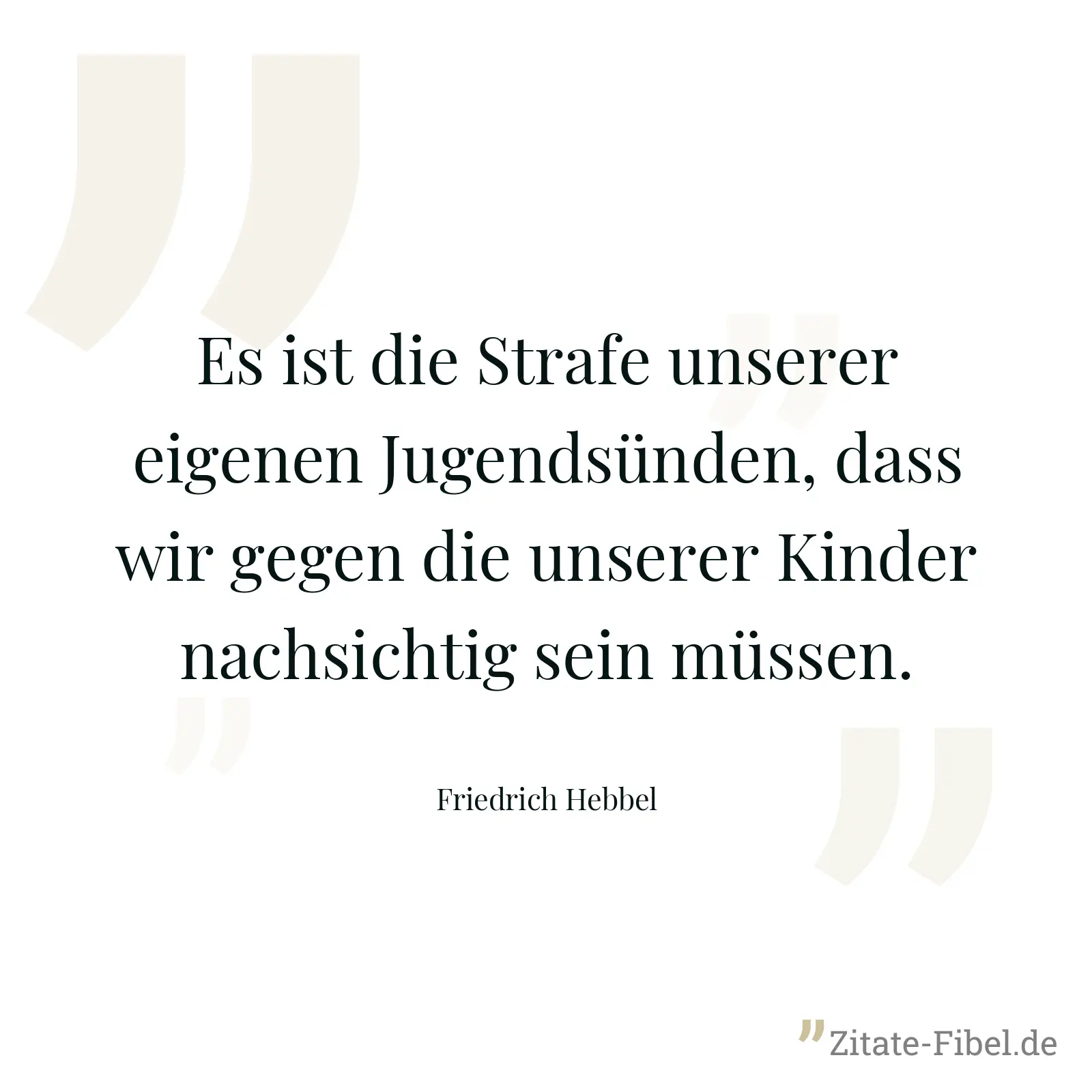 Es ist die Strafe unserer eigenen Jugendsünden, dass wir gegen die unserer Kinder nachsichtig sein müssen. - Friedrich Hebbel