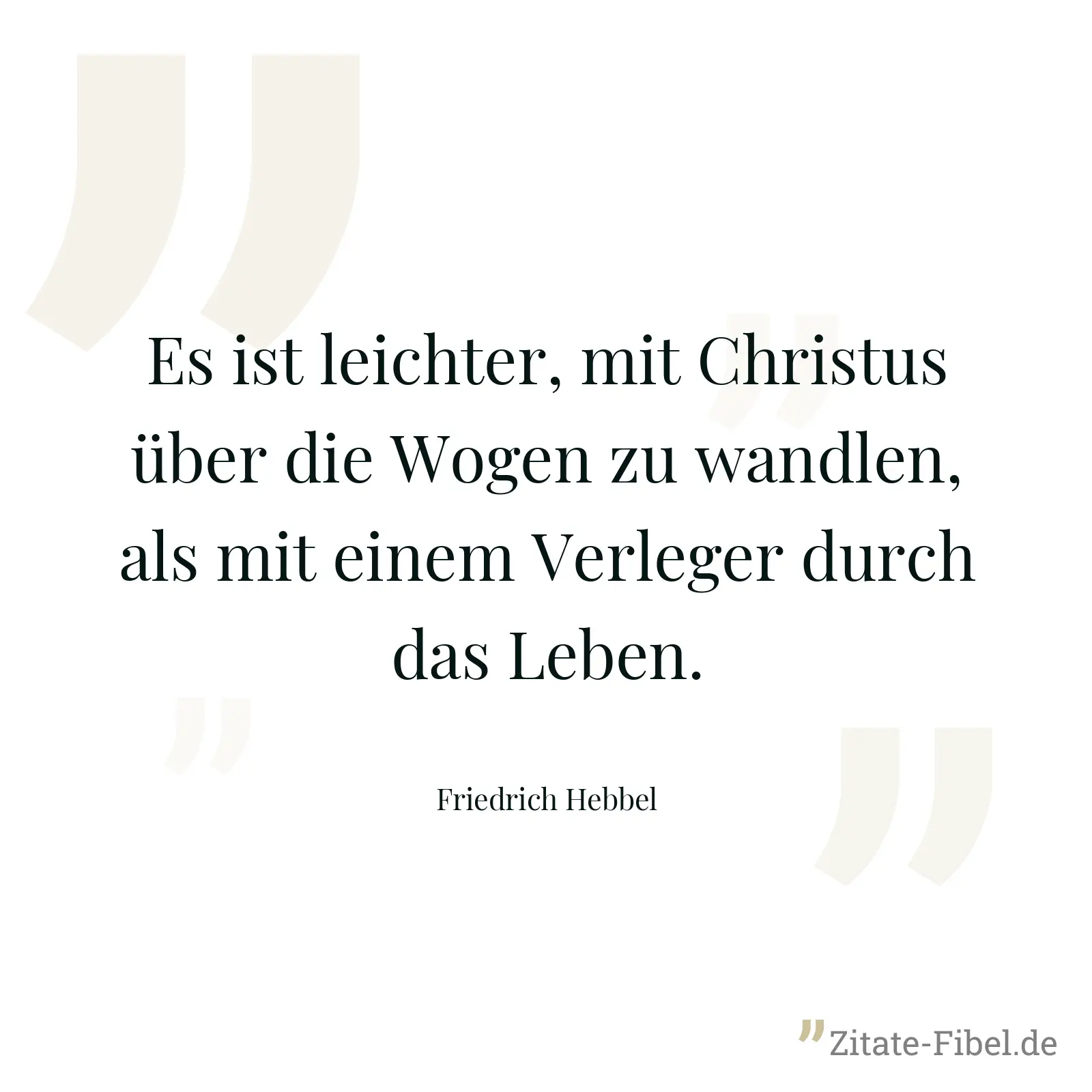 Es ist leichter, mit Christus über die Wogen zu wandlen, als mit einem Verleger durch das Leben. - Friedrich Hebbel