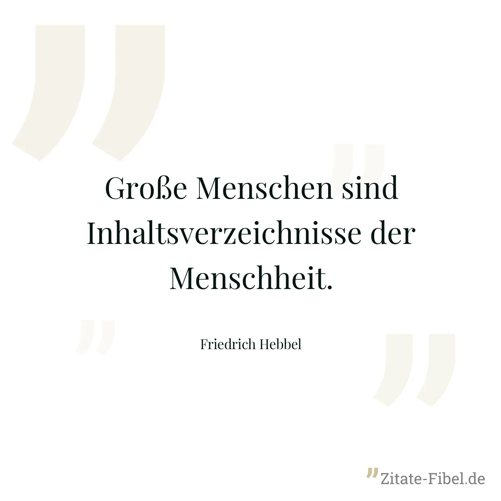 Große Menschen sind Inhaltsverzeichnisse der Menschheit. - Friedrich Hebbel
