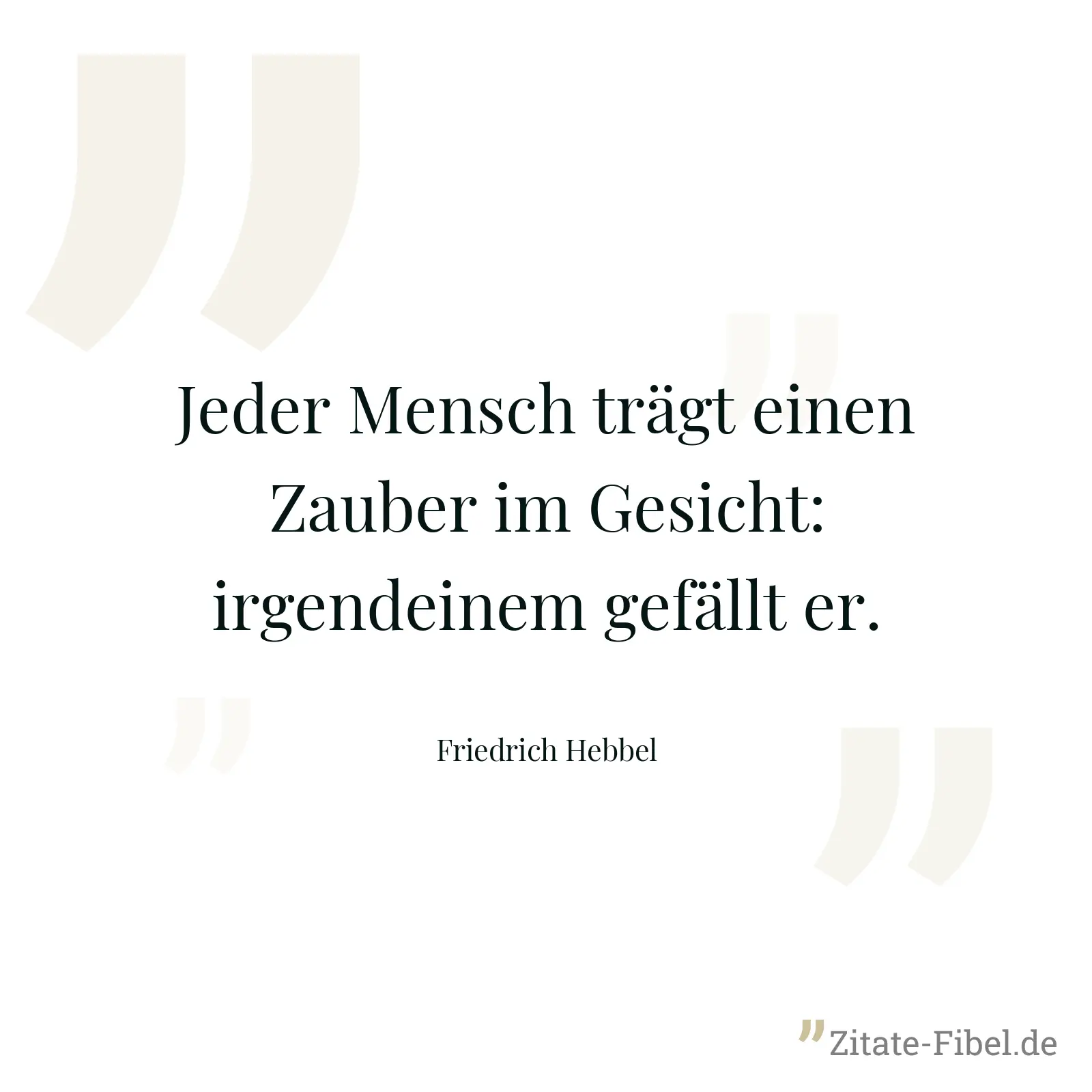 Jeder Mensch trägt einen Zauber im Gesicht: irgendeinem gefällt er. - Friedrich Hebbel