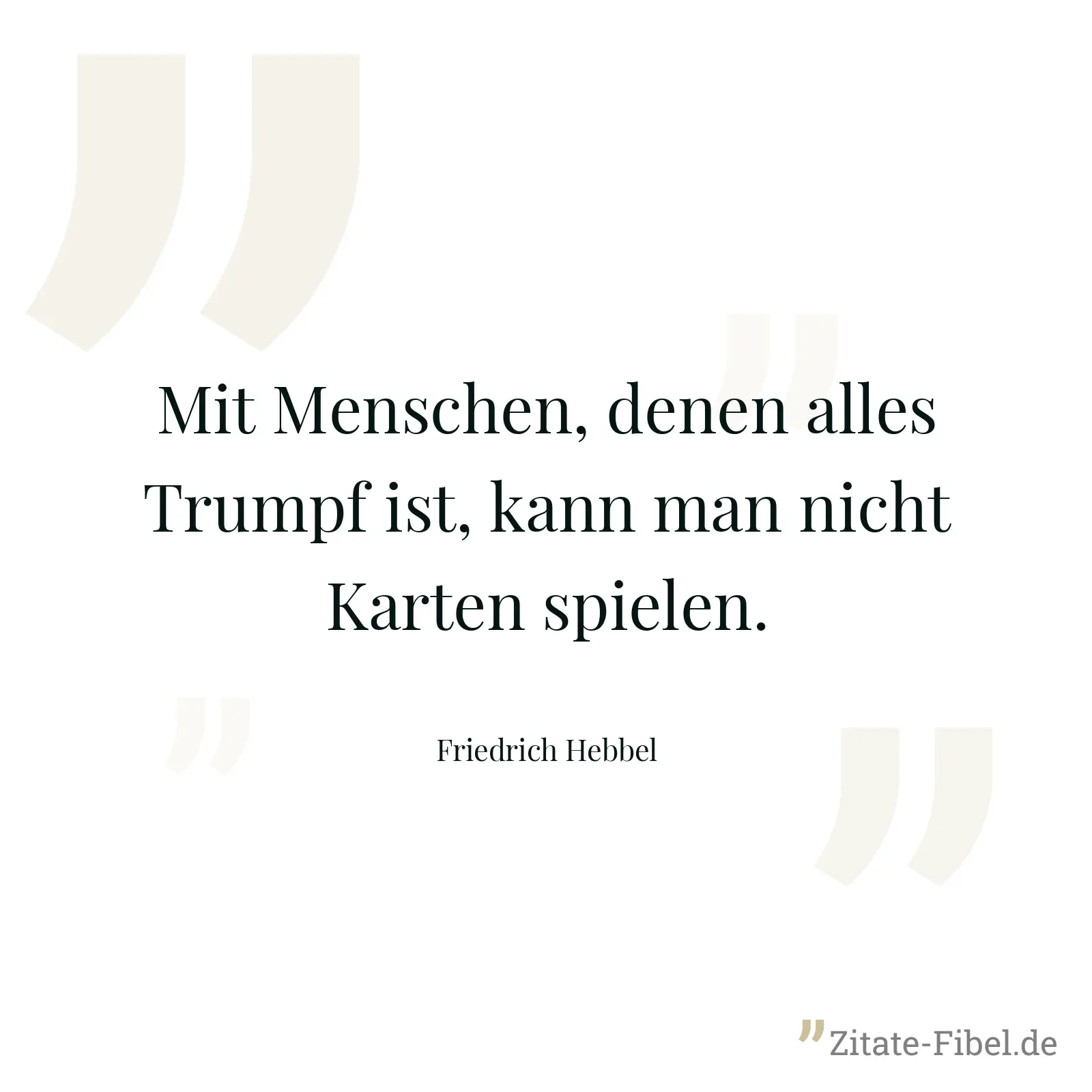 Mit Menschen, denen alles Trumpf ist, kann man nicht Karten spielen. - Friedrich Hebbel