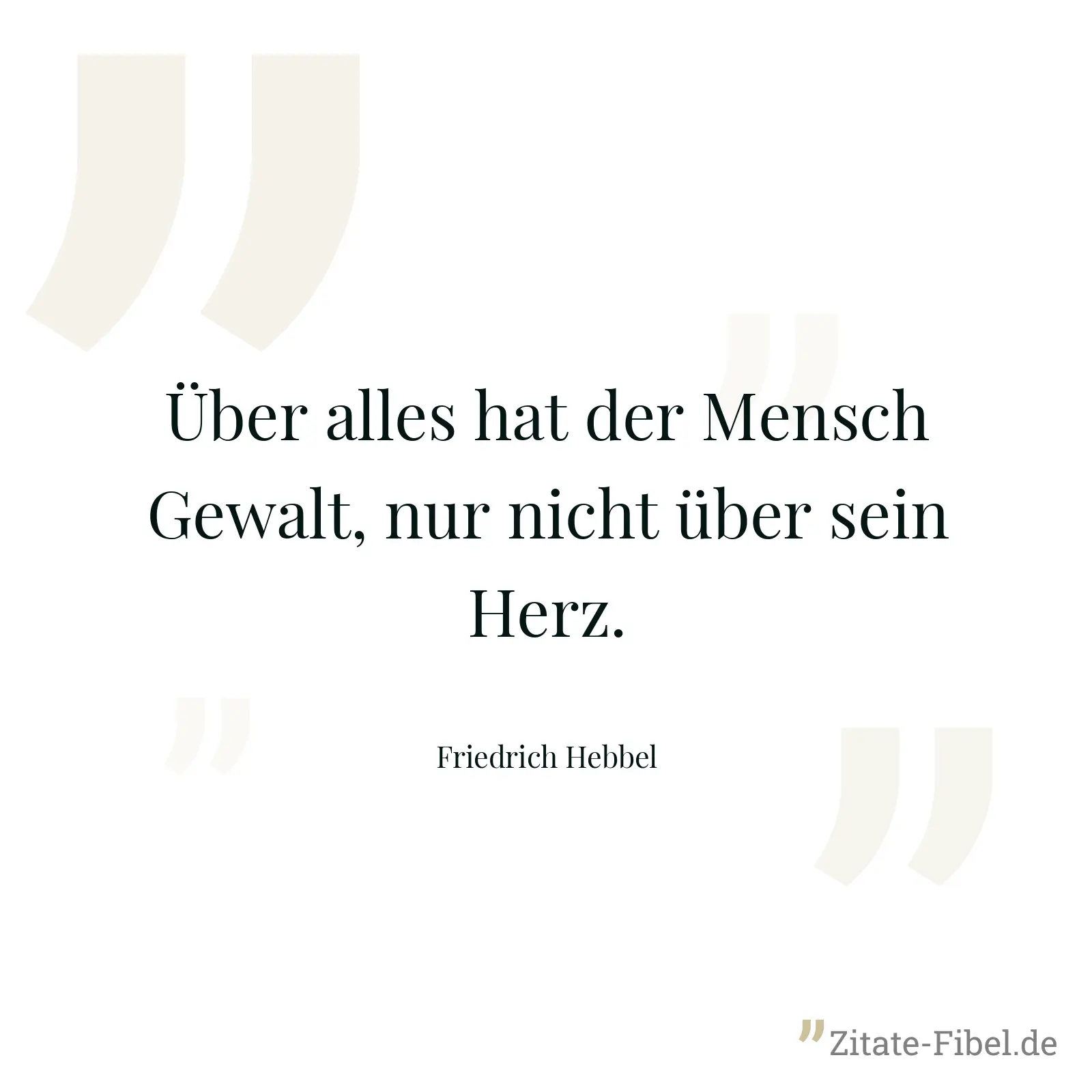 Über alles hat der Mensch Gewalt, nur nicht über sein Herz. - Friedrich Hebbel