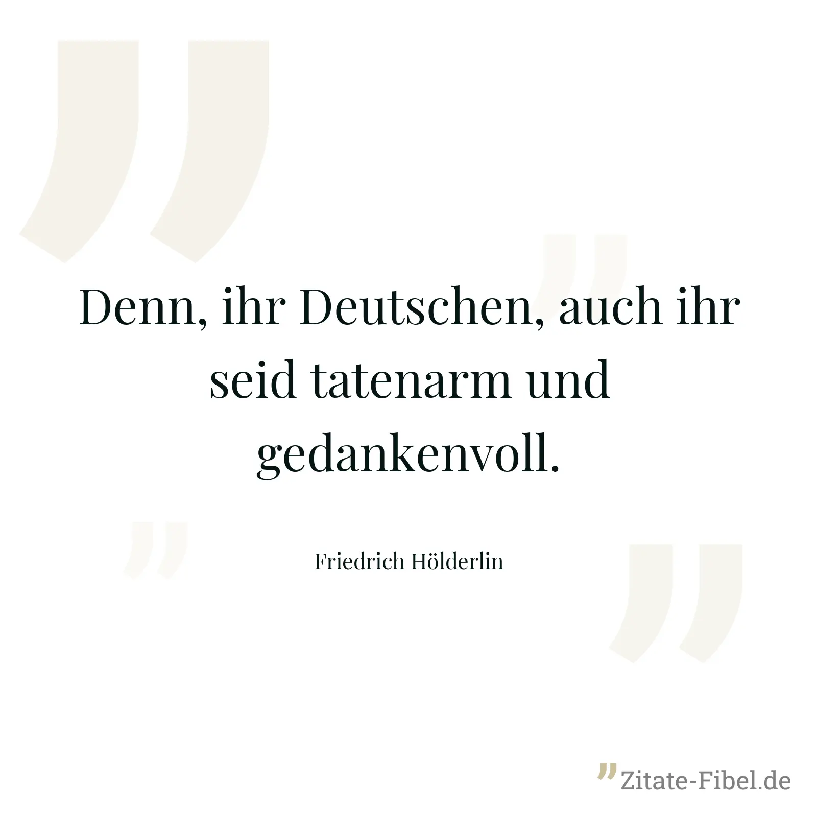 Denn, ihr Deutschen, auch ihr seid tatenarm und gedankenvoll. - Friedrich Hölderlin