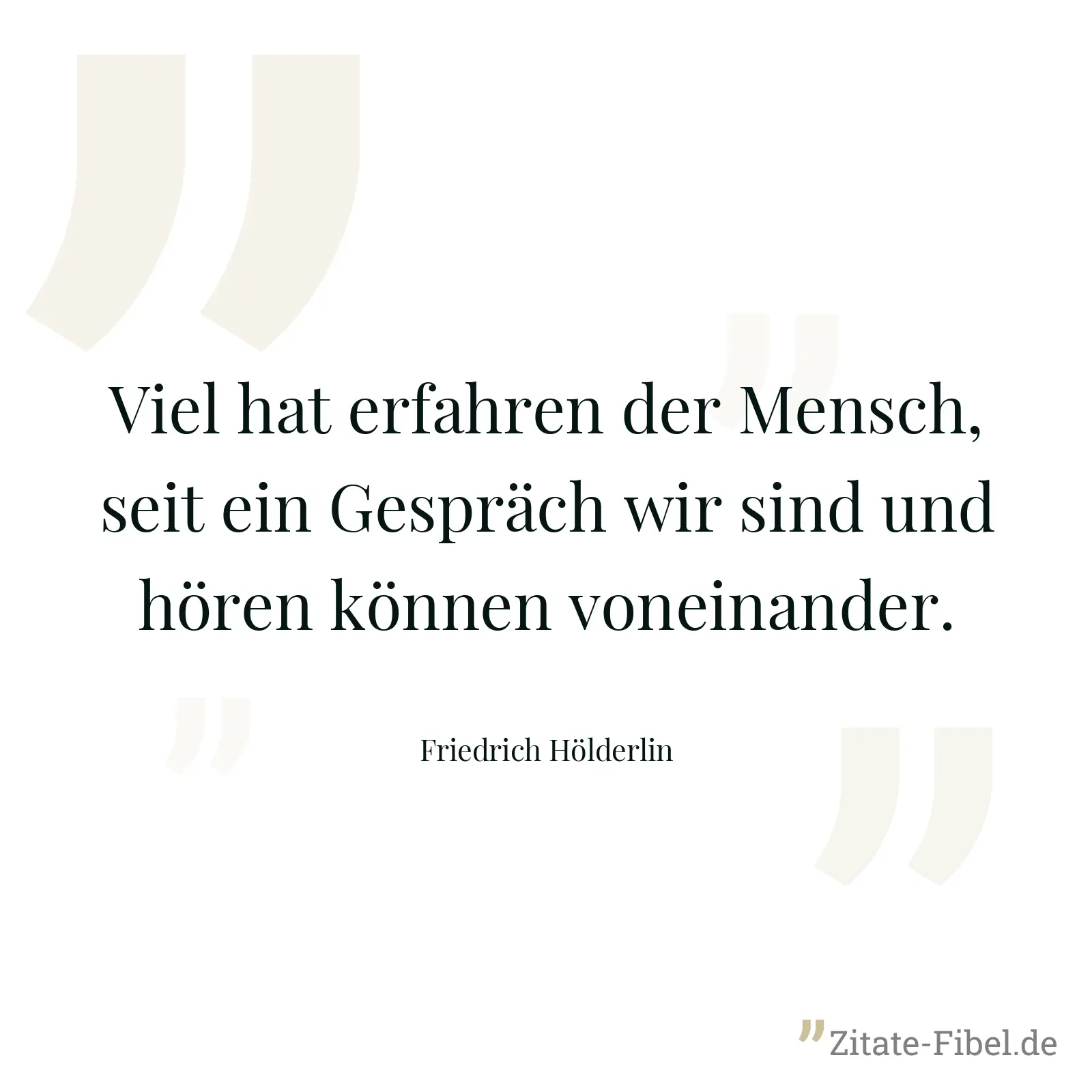 Viel hat erfahren der Mensch, seit ein Gespräch wir sind und hören können voneinander. - Friedrich Hölderlin