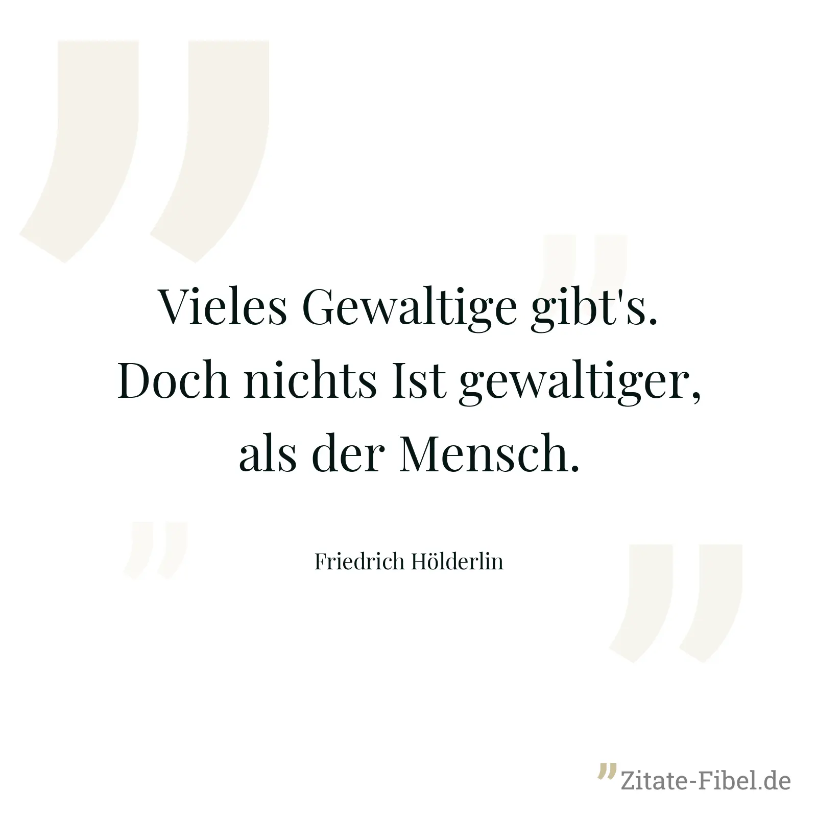 Vieles Gewaltige gibt's. Doch nichts Ist gewaltiger, als der Mensch. - Friedrich Hölderlin