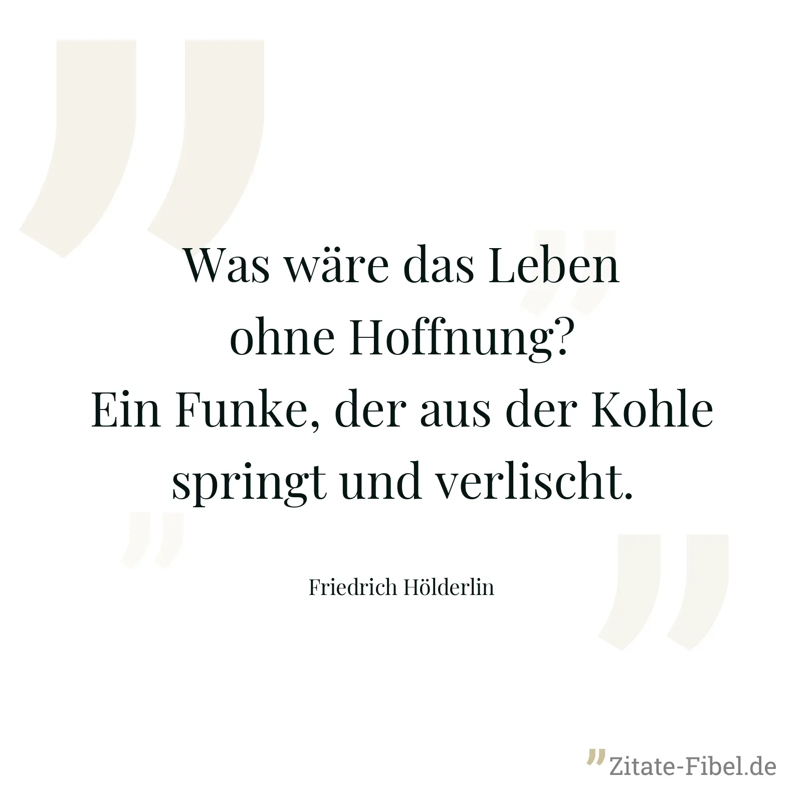 Was wäre das Leben ohne Hoffnung? Ein Funke, der aus der Kohle springt und verlischt. - Friedrich Hölderlin