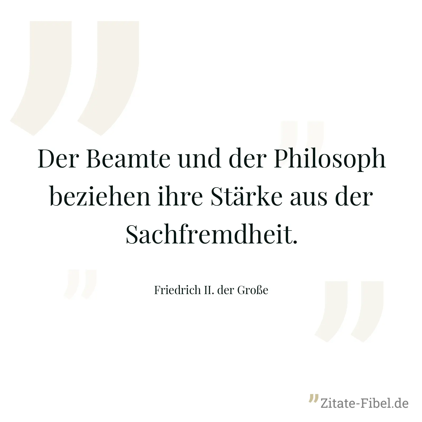 Der Beamte und der Philosoph beziehen ihre Stärke aus der Sachfremdheit. - Friedrich II. der Große